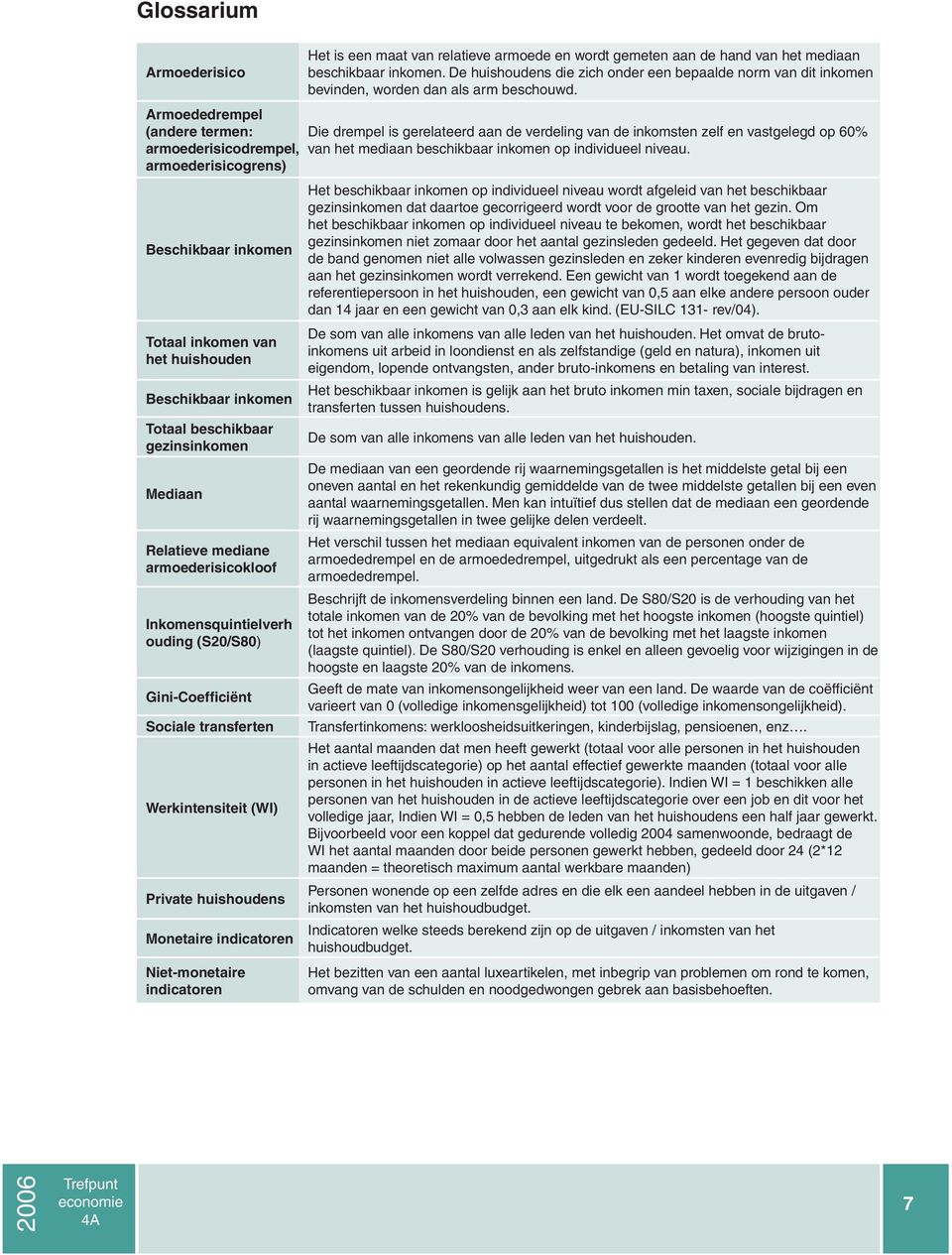 Armoededrempel (andere termen: armoederisicodrempel, armoederisicogrens) Die drempel is gerelateerd aan de verdeling van de inkomsten zelf en vastgelegd op 60% van het mediaan beschikbaar inkomen op