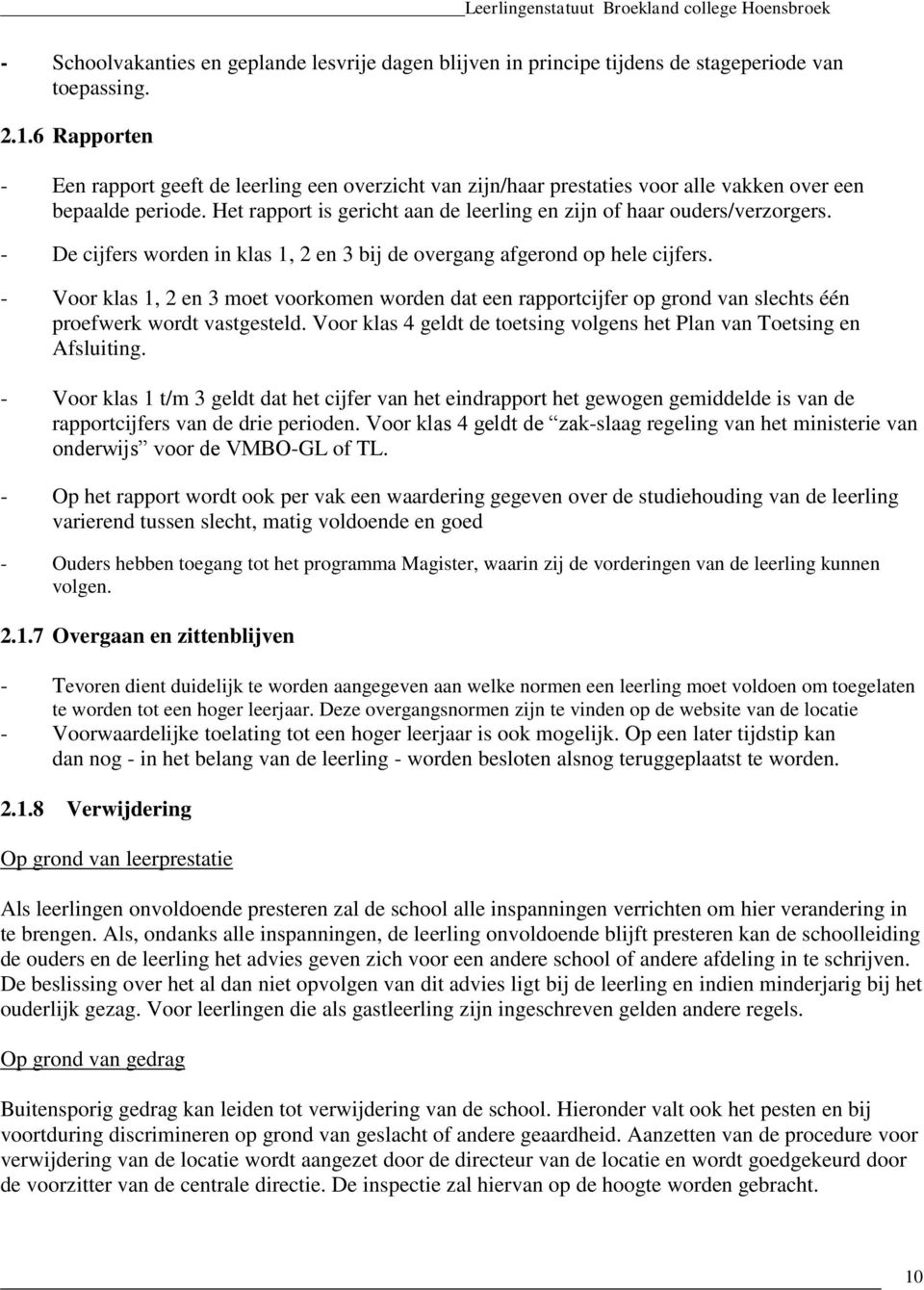 - De cijfers worden in klas 1, 2 en 3 bij de overgang afgerond op hele cijfers. - Voor klas 1, 2 en 3 moet voorkomen worden dat een rapportcijfer op grond van slechts één proefwerk wordt vastgesteld.