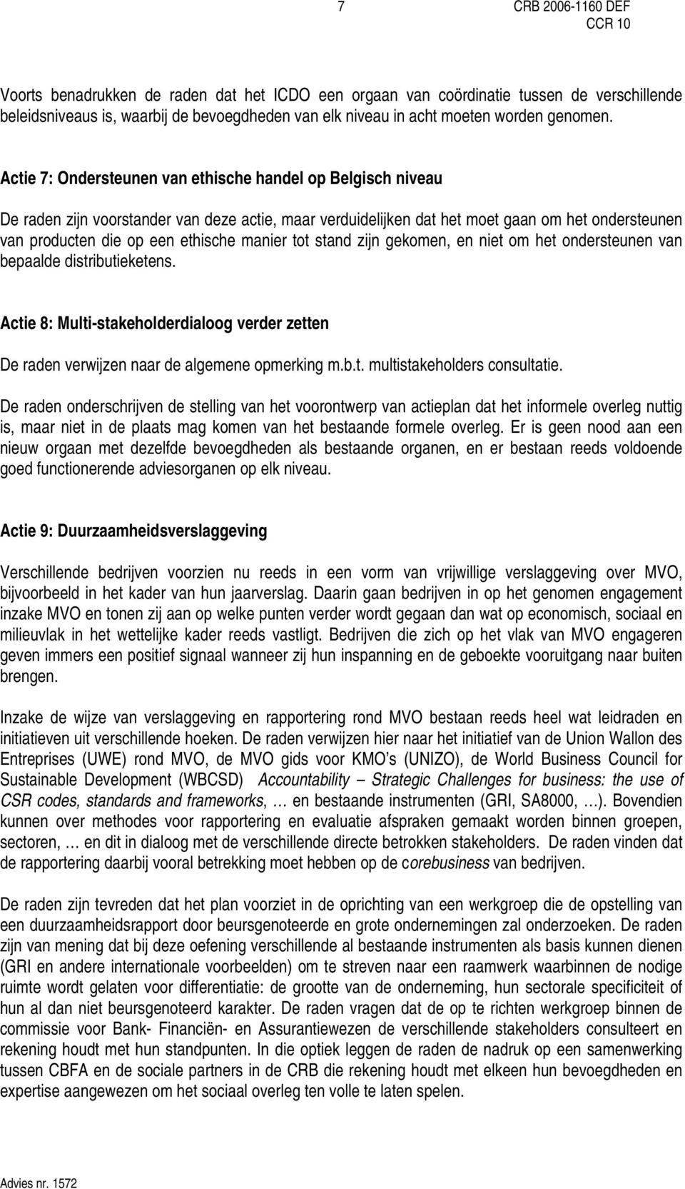 manier tot stand zijn gekomen, en niet om het ondersteunen van bepaalde distributieketens. Actie 8: Multi-stakeholderdialoog verder zetten De raden verwijzen naar de algemene opmerking m.b.t. multistakeholders consultatie.