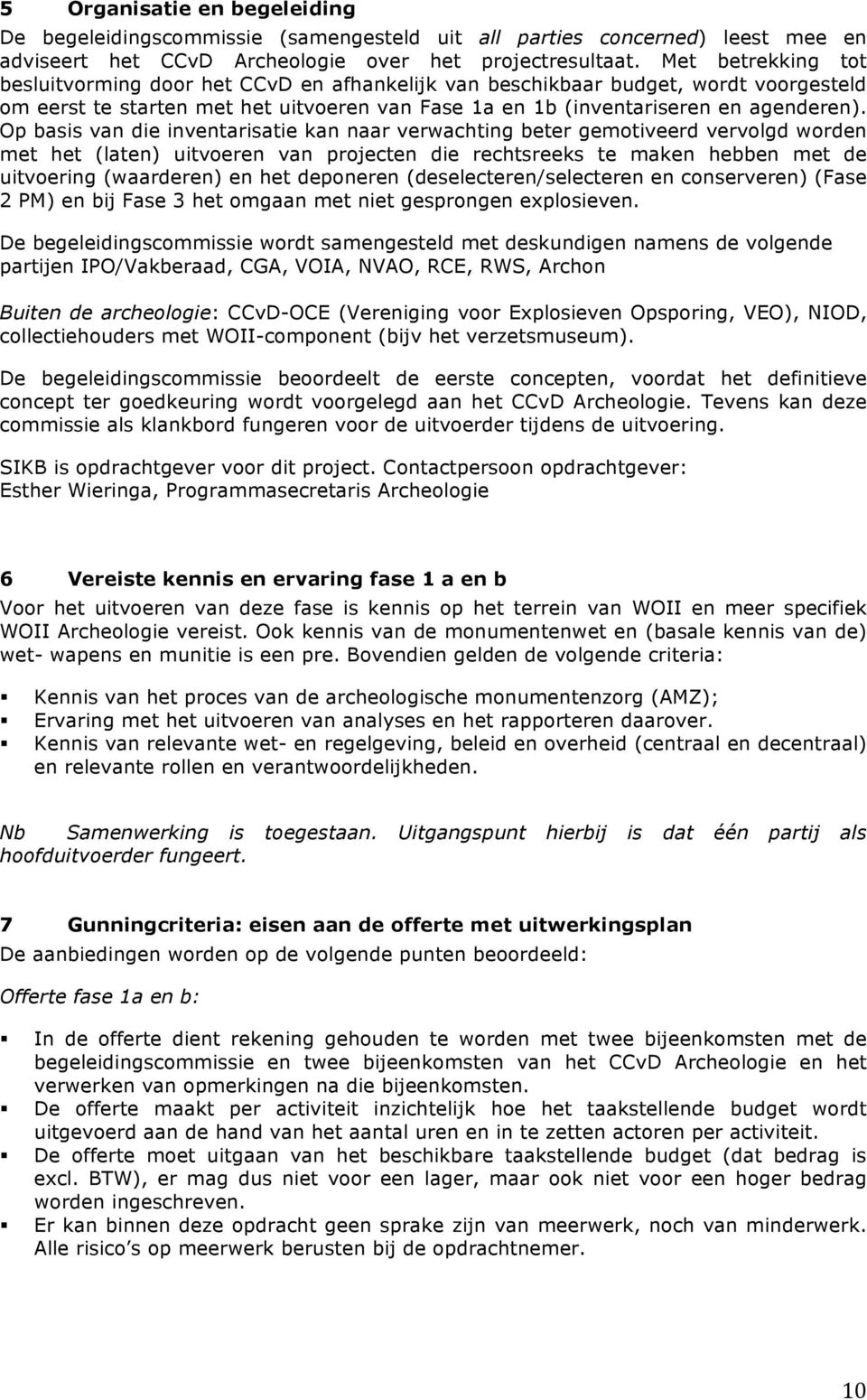 Op basis van die inventarisatie kan naar verwachting beter gemotiveerd vervolgd worden met het (laten) uitvoeren van projecten die rechtsreeks te maken hebben met de uitvoering (waarderen) en het