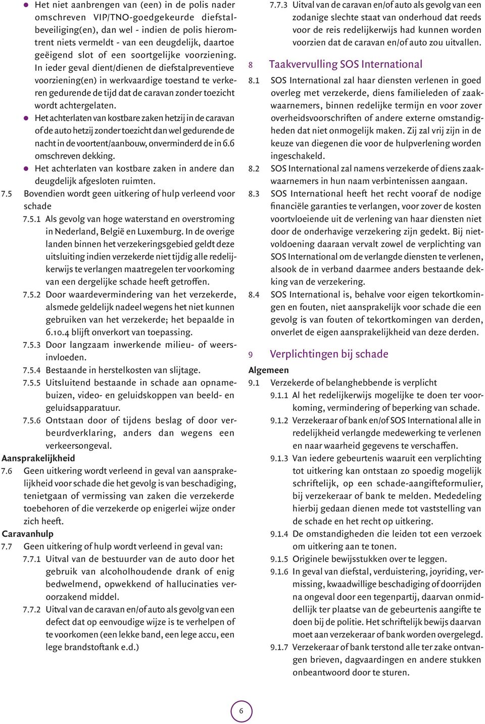 In ieder geval dient/dienen de diefstalpreventieve voorziening(en) in werkvaardige toestand te verkeren gedurende de tijd dat de caravan zonder toezicht wordt achtergelaten.