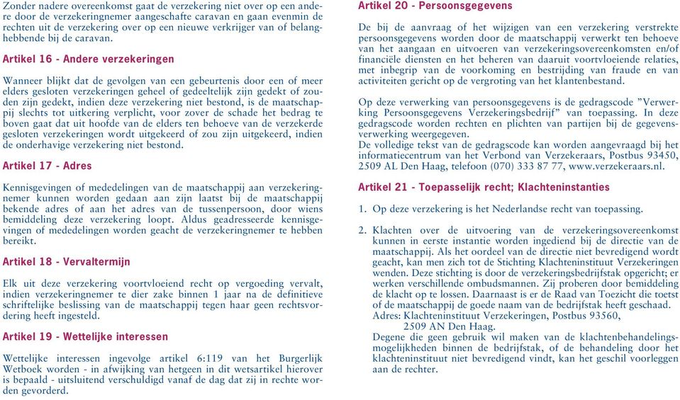 Artikel 16 - Andere verzekeringen Wanneer blijkt dat de gevolgen van een gebeurtenis door een of meer elders gesloten verzekeringen geheel of gedeeltelijk zijn gedekt of zouden zijn gedekt, indien