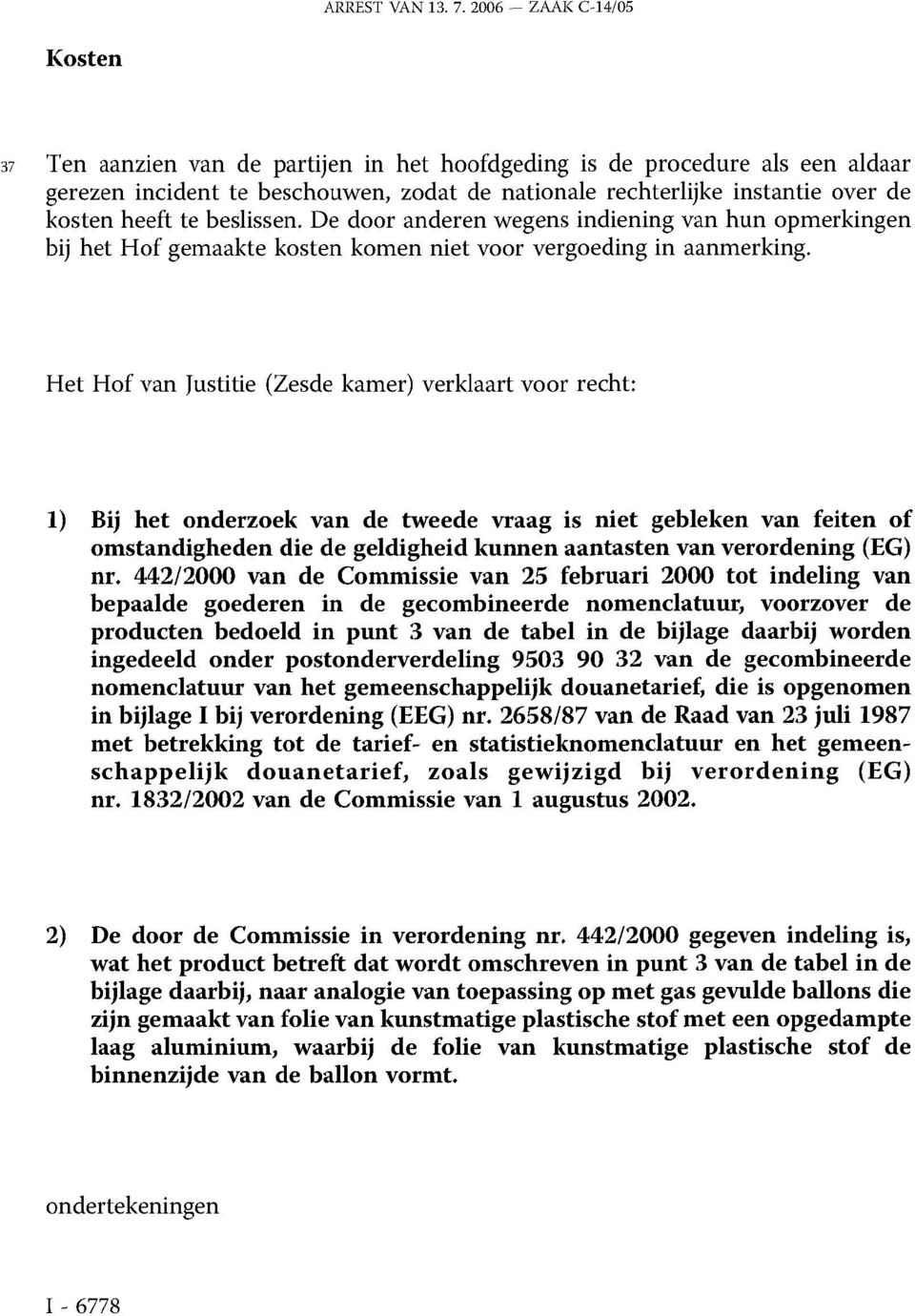 heeft te beslissen. De door anderen wegens indiening van hun opmerkingen bij het Hof gemaakte kosten komen niet voor vergoeding in aanmerking.