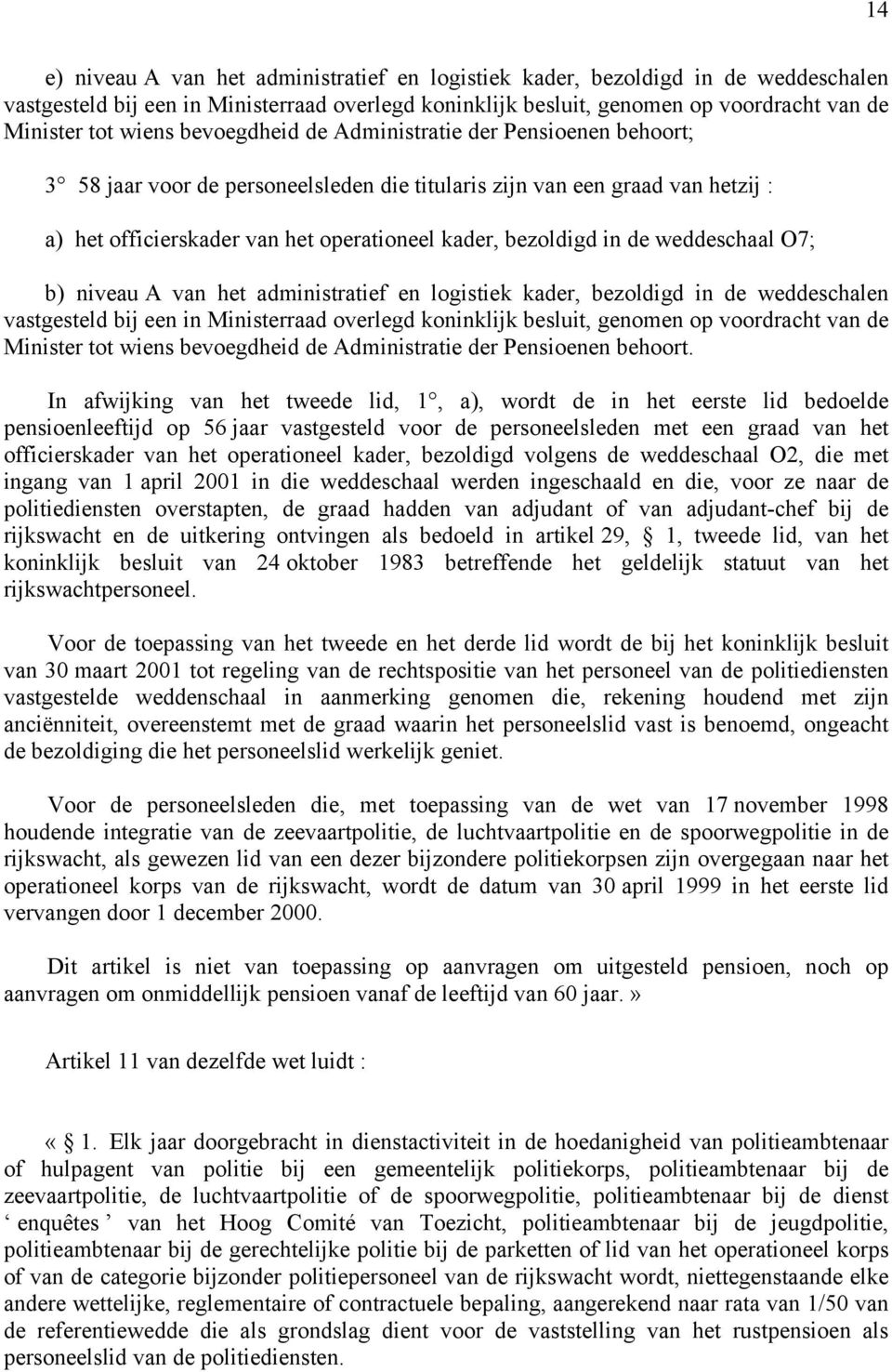 weddeschaal O7; b) niveau A van het administratief en logistiek kader, bezoldigd in de weddeschalen vastgesteld bij een in Ministerraad overlegd koninklijk besluit, genomen op voordracht van de