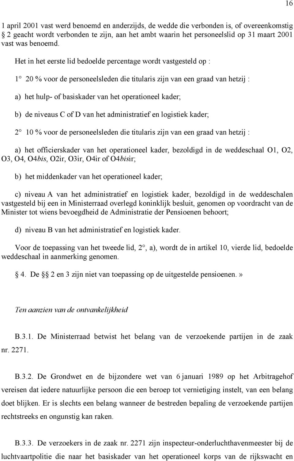 de niveaus C of D van het administratief en logistiek kader; 2 10 % voor de personeelsleden die titularis zijn van een graad van hetzij : a) het officierskader van het operationeel kader, bezoldigd