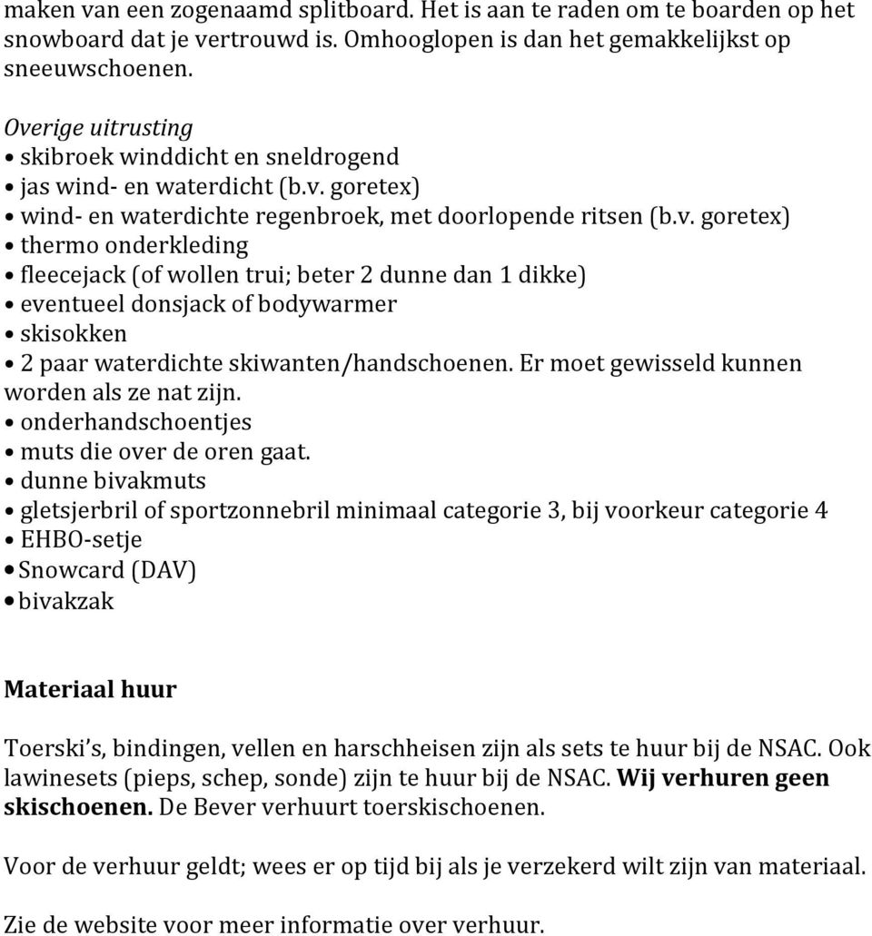 Er moet gewisseld kunnen worden als ze nat zijn. onderhandschoentjes muts die over de oren gaat.