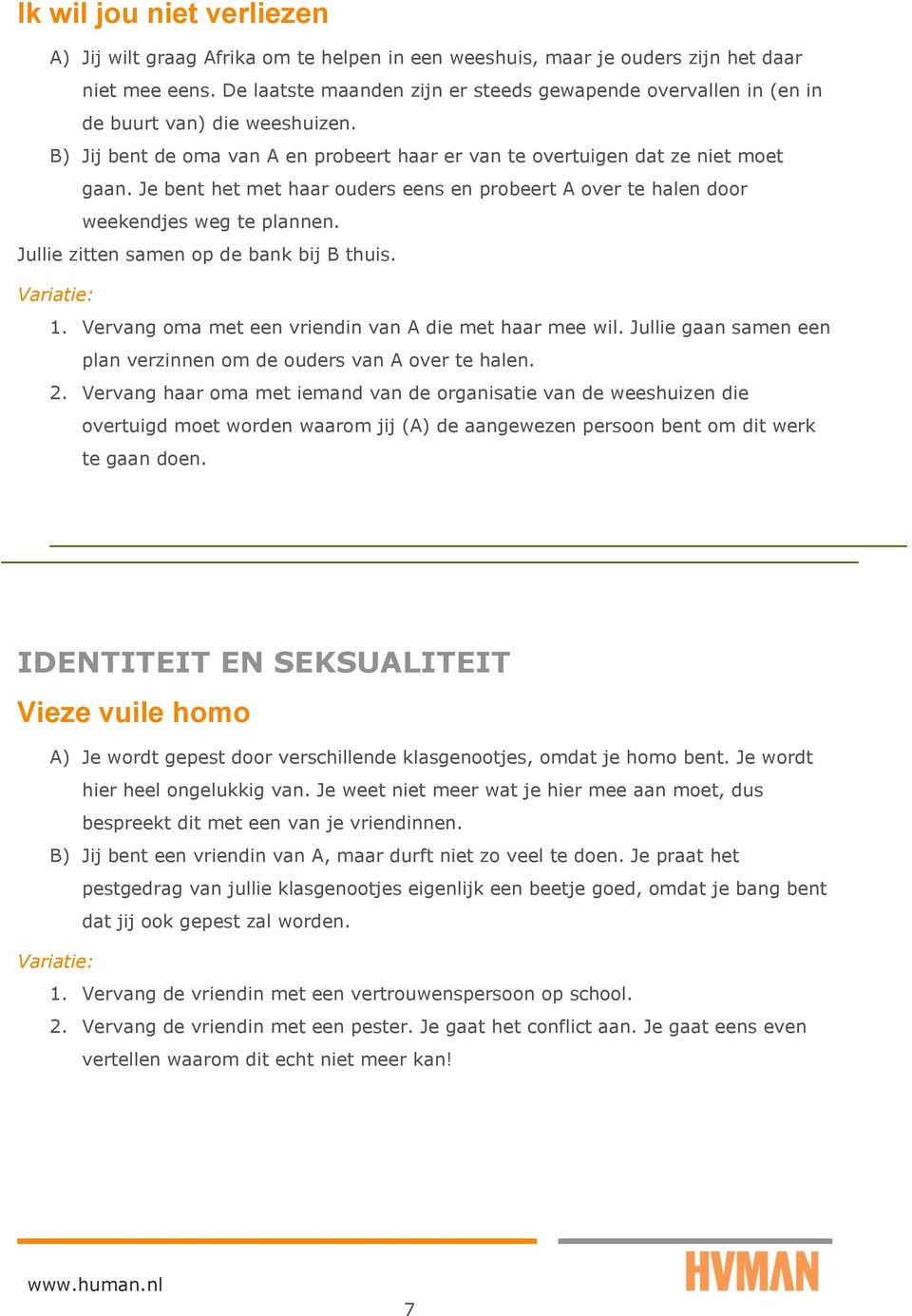 Je bent het met haar ouders eens en probeert A over te halen door weekendjes weg te plannen. Jullie zitten samen op de bank bij B thuis. 1. Vervang oma met een vriendin van A die met haar mee wil.