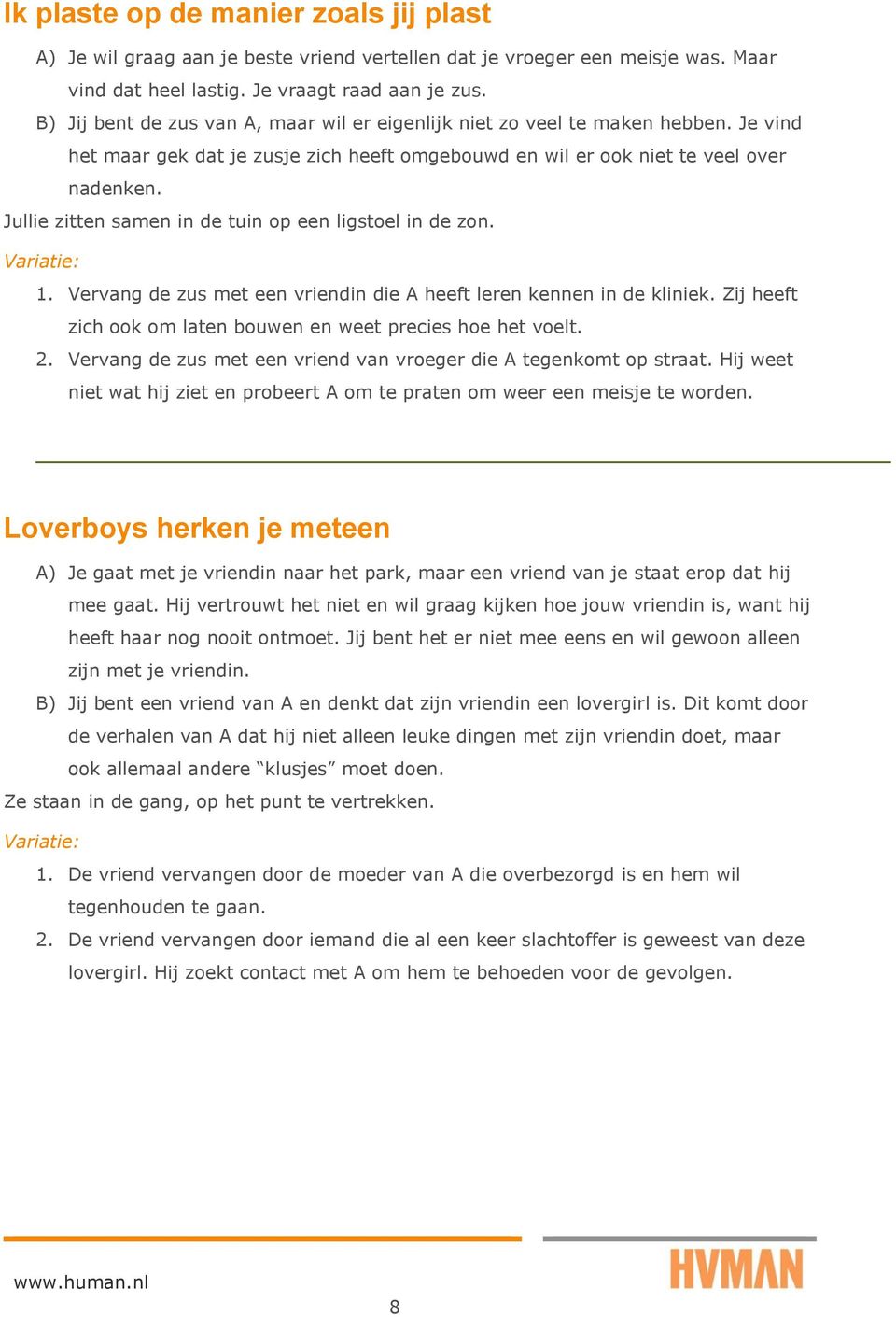 Jullie zitten samen in de tuin op een ligstoel in de zon. 1. Vervang de zus met een vriendin die A heeft leren kennen in de kliniek. Zij heeft zich ook om laten bouwen en weet precies hoe het voelt.