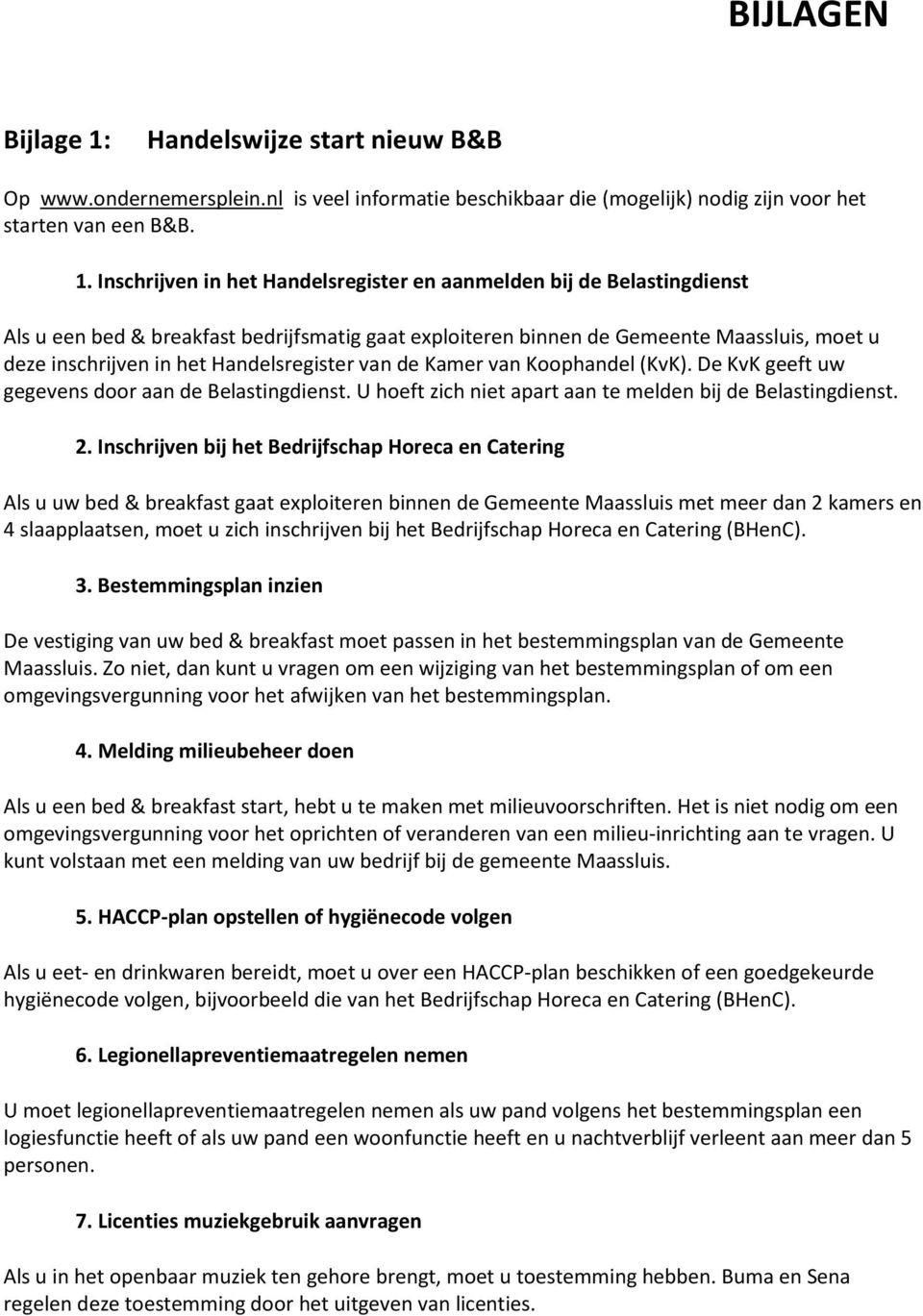 Inschrijven in het Handelsregister en aanmelden bij de Belastingdienst Als u een bed & breakfast bedrijfsmatig gaat exploiteren binnen de Gemeente Maassluis, moet u deze inschrijven in het