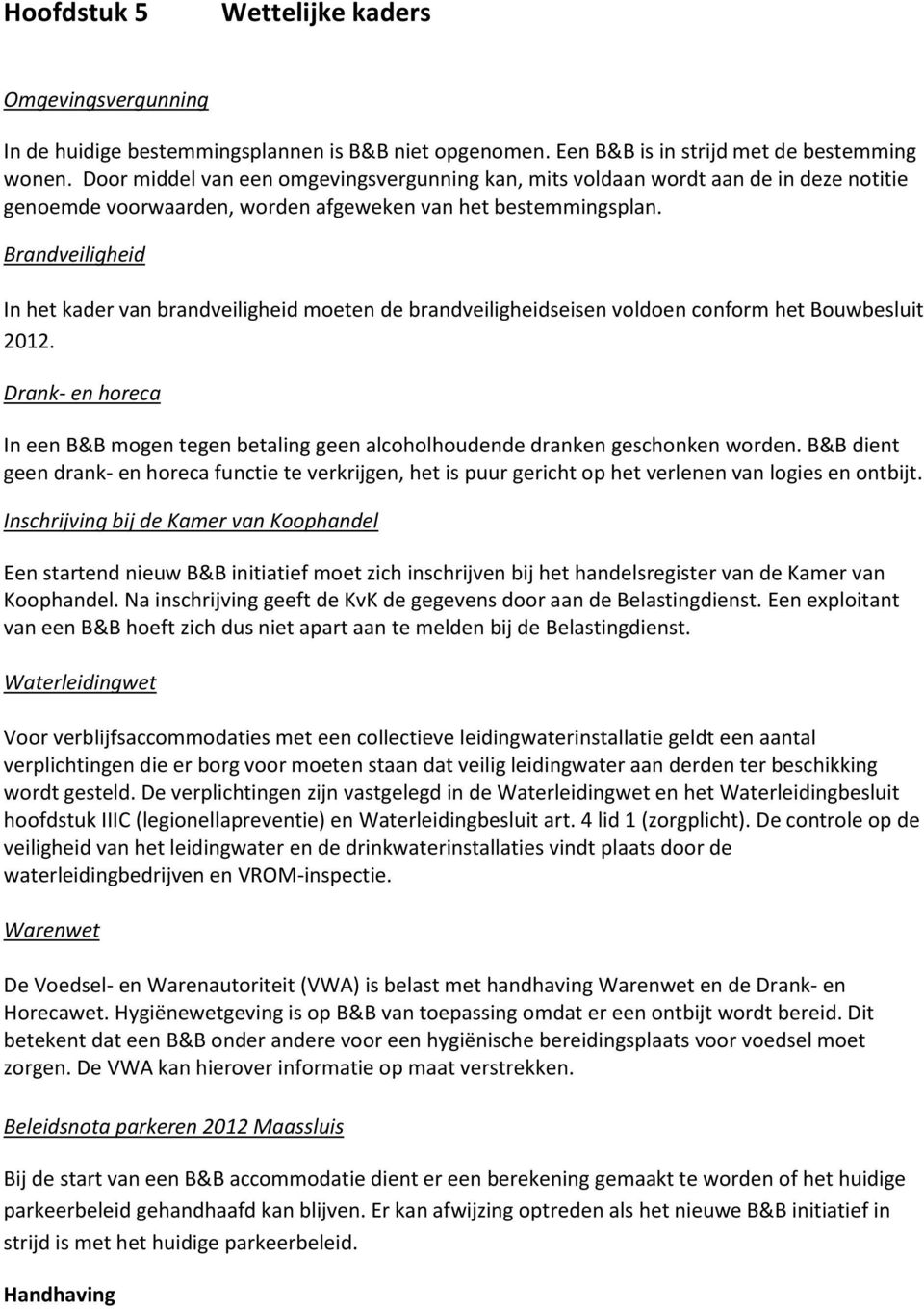 Brandveiligheid In het kader van brandveiligheid moeten de brandveiligheidseisen voldoen conform het Bouwbesluit 2012.