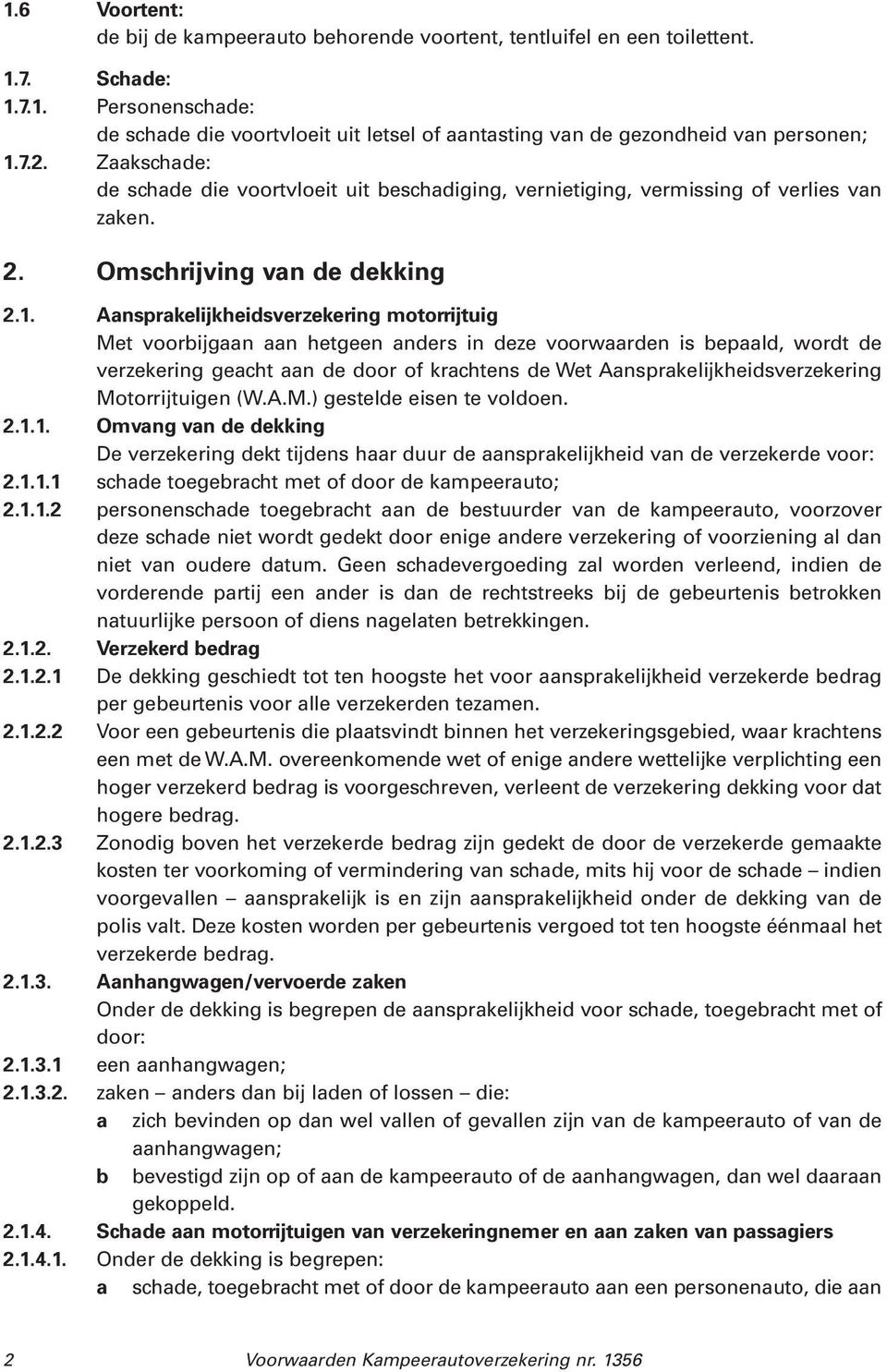 Aansprakelijkheidsverzekering motorrijtuig Met voorbijgaan aan hetgeen anders in deze voorwaarden is bepaald, wordt de verzekering geacht aan de door of krachtens de Wet Aansprakelijkheidsverzekering