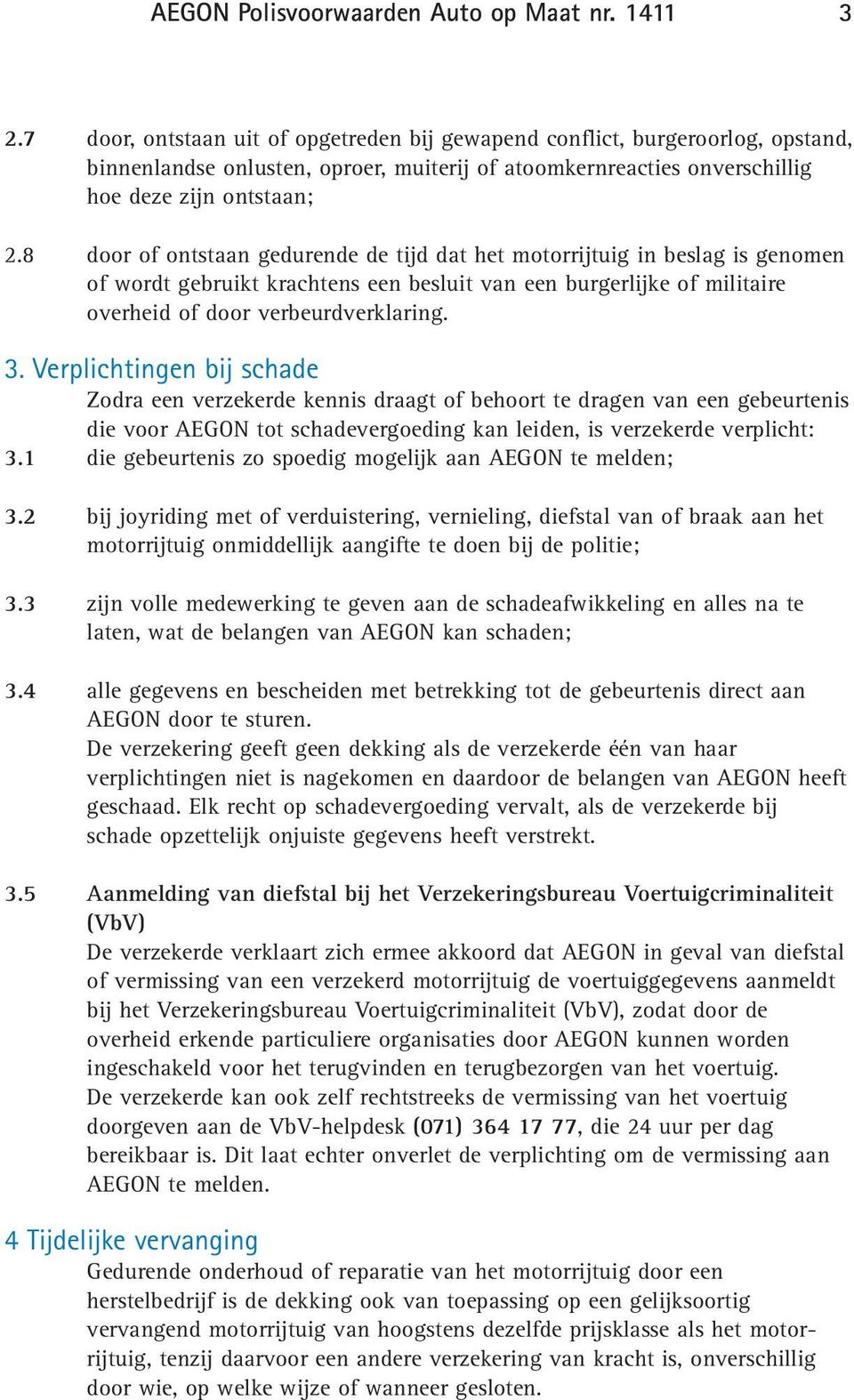 8 door of ontstaan gedurende de tijd dat het motorrijtuig in beslag is genomen of wordt gebruikt krachtens een besluit van een burgerlijke of militaire overheid of door verbeurdverklaring. 3.