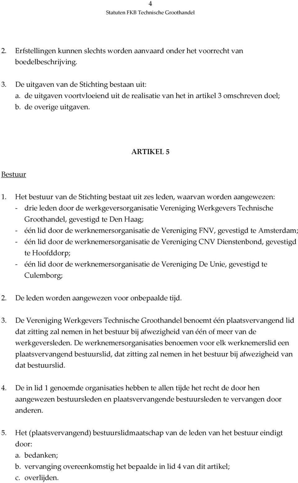 Het bestuur van de Stichting bestaat uit zes leden, waarvan worden aangewezen: - drie leden door de werkgeversorganisatie Vereniging Werkgevers Technische Groothandel, gevestigd te Den Haag; - één