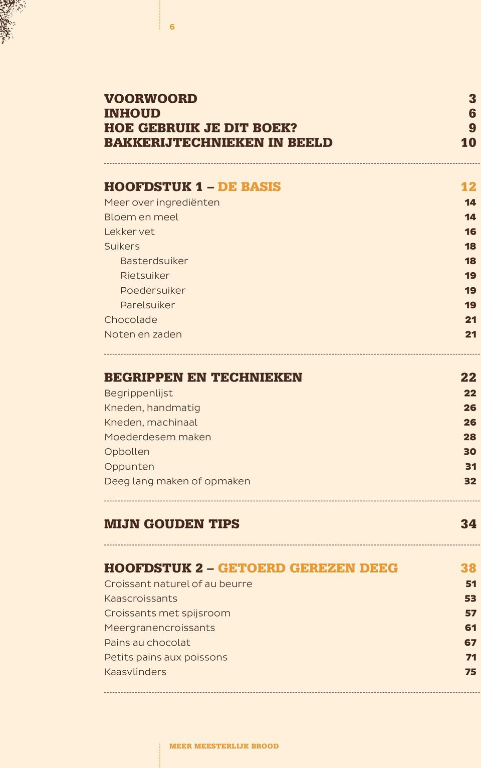 19 Parelsuiker 19 Chocolade 21 Noten en zaden 21 BEGRIPPEN EN TECHNIEKEN 22 Begrippenlijst 22 Kneden, handmatig 26 Kneden, machinaal 26 Moederdesem maken 28 Opbollen 30