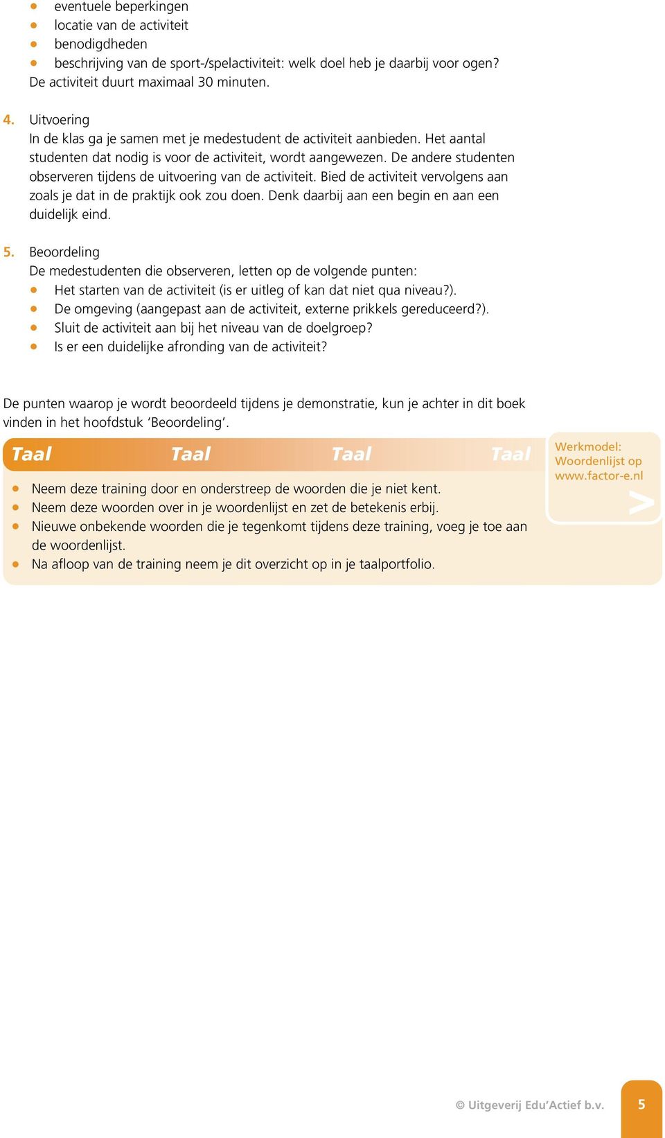 De andere studenten observeren tijdens de uitvoering van de activiteit. Bied de activiteit vervolgens aan zoals je dat in de praktijk ook zou doen.