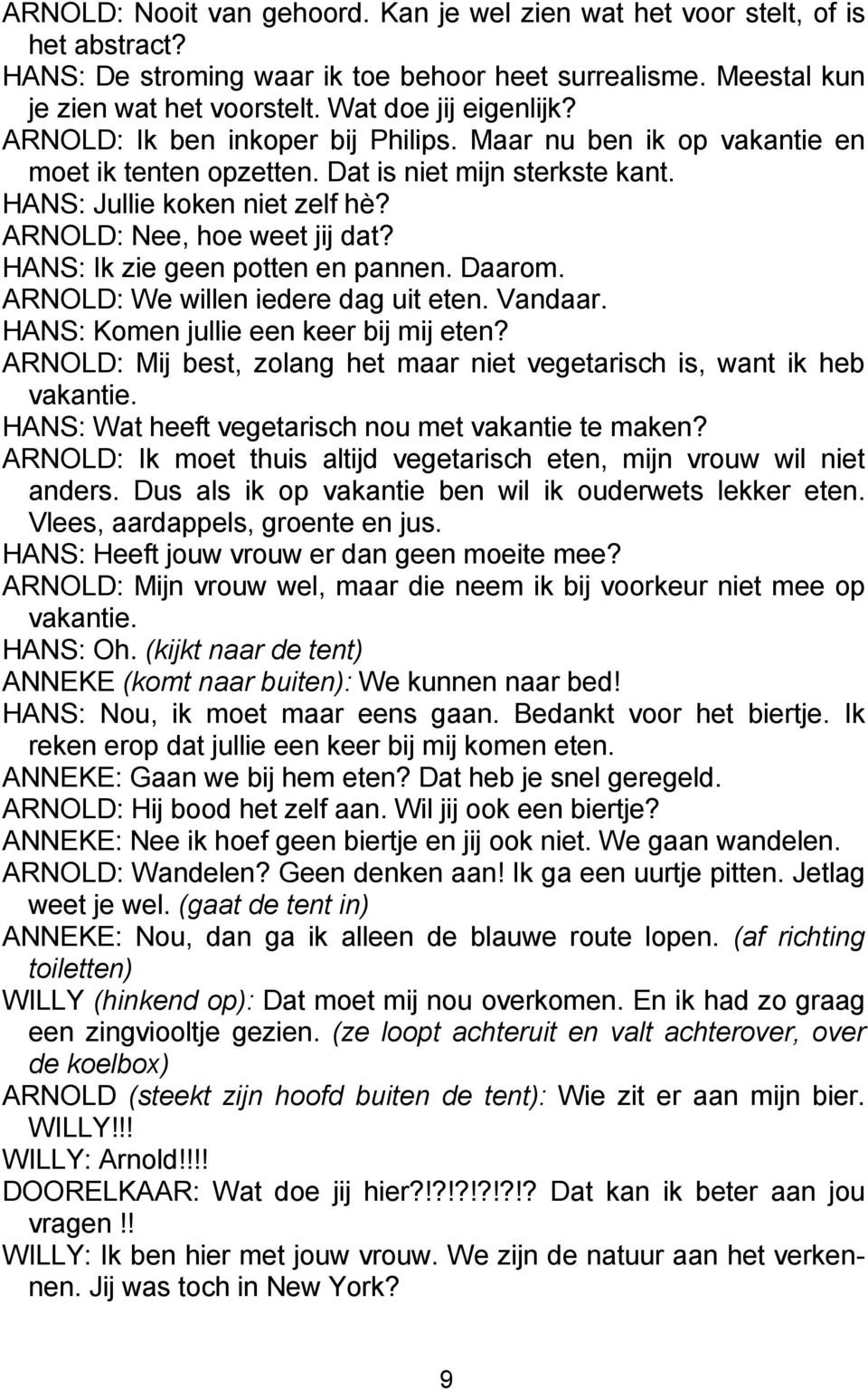 HANS: Ik zie geen potten en pannen. Daarom. ARNOLD: We willen iedere dag uit eten. Vandaar. HANS: Komen jullie een keer bij mij eten?