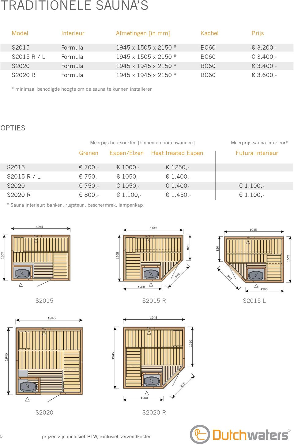 600,- Meerprijs sauna interieur* S2015 700,- 1000,- 1250,- S2015 R / L 750,- 1.400,- S2020 750,- 1.400-1.