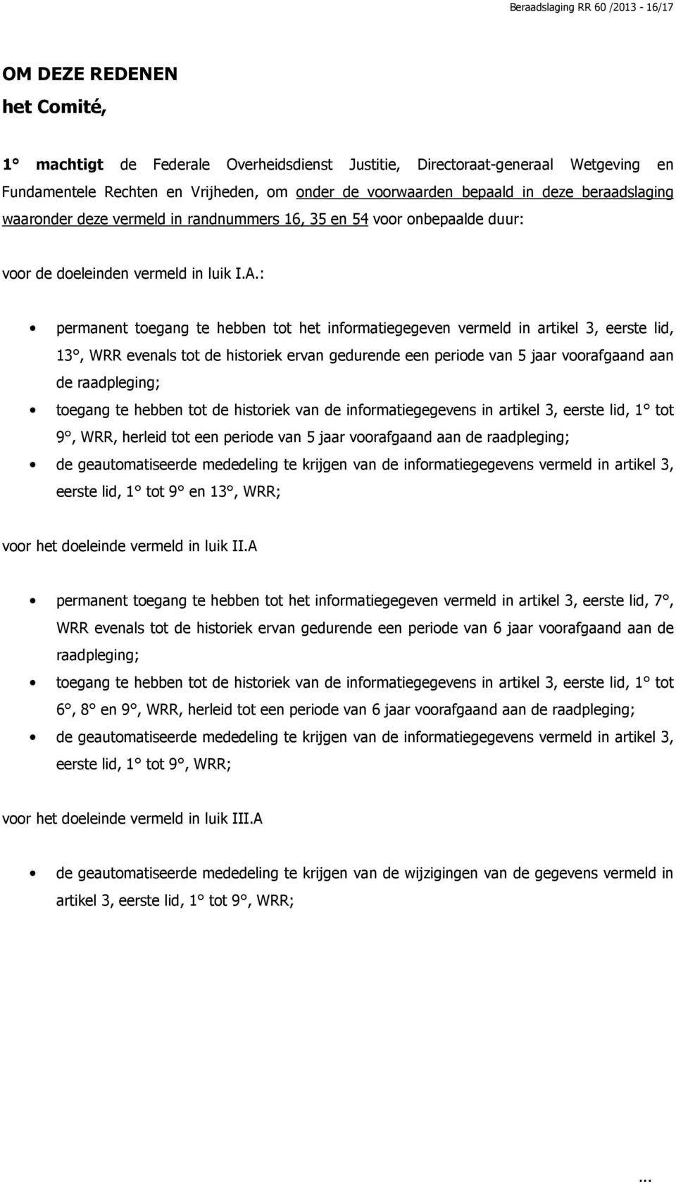 : permanent toegang te hebben tot het informatiegegeven vermeld in artikel 3, eerste lid, 13, WRR evenals tot de historiek ervan gedurende een periode van 5 jaar voorafgaand aan de raadpleging;