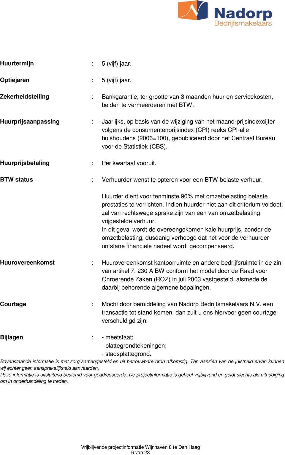 Bureau voor de Statistiek (CBS). Huurprijsbetaling : Per kwartaal vooruit. BTW status : Verhuurder wenst te opteren voor een BTW belaste verhuur.