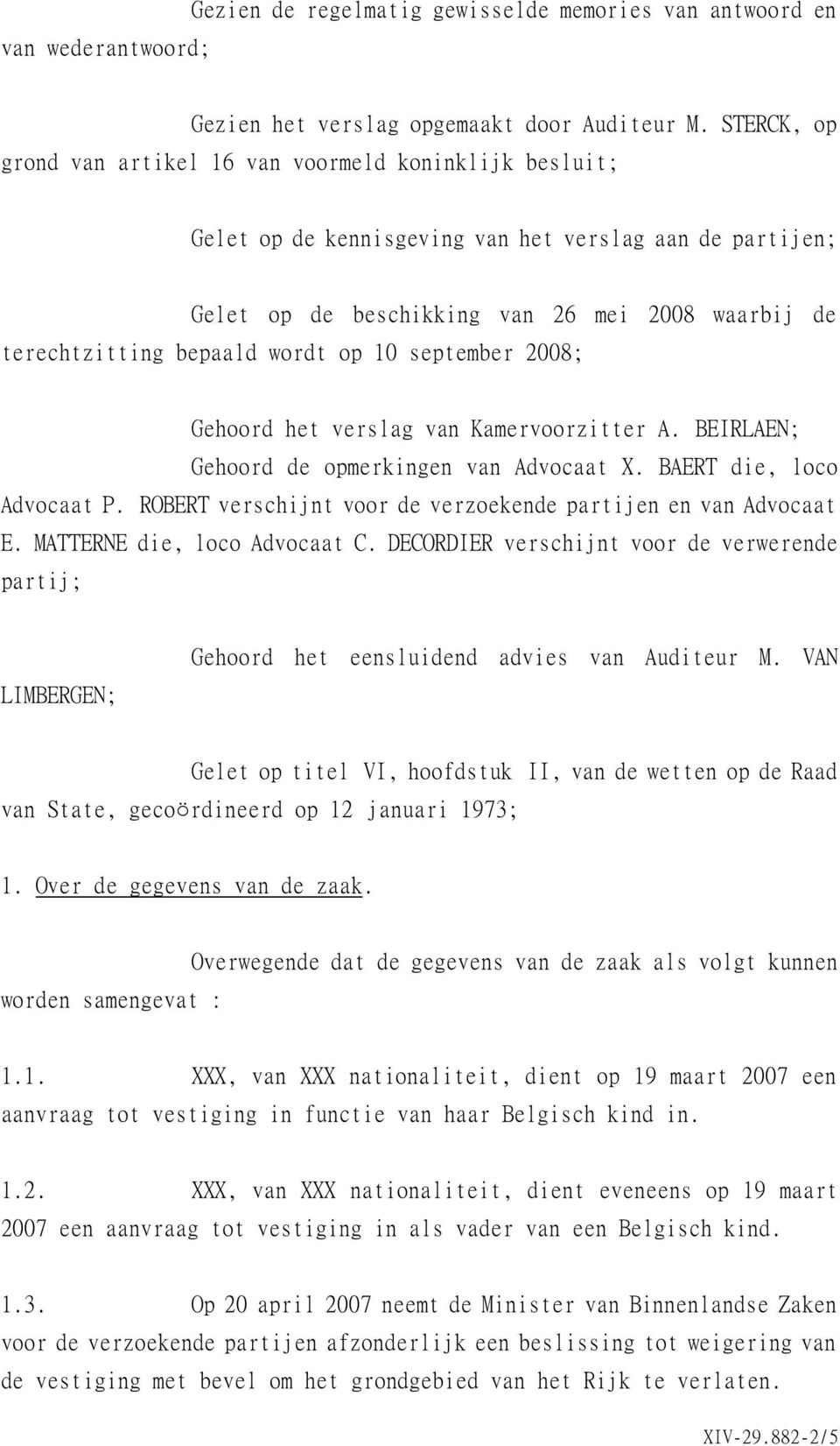 wordt op 10 september 2008; Gehoord het verslag van Kamervoorzitter A. BEIRLAEN; Gehoord de opmerkingen van Advocaat X. BAERT die, loco Advocaat P.