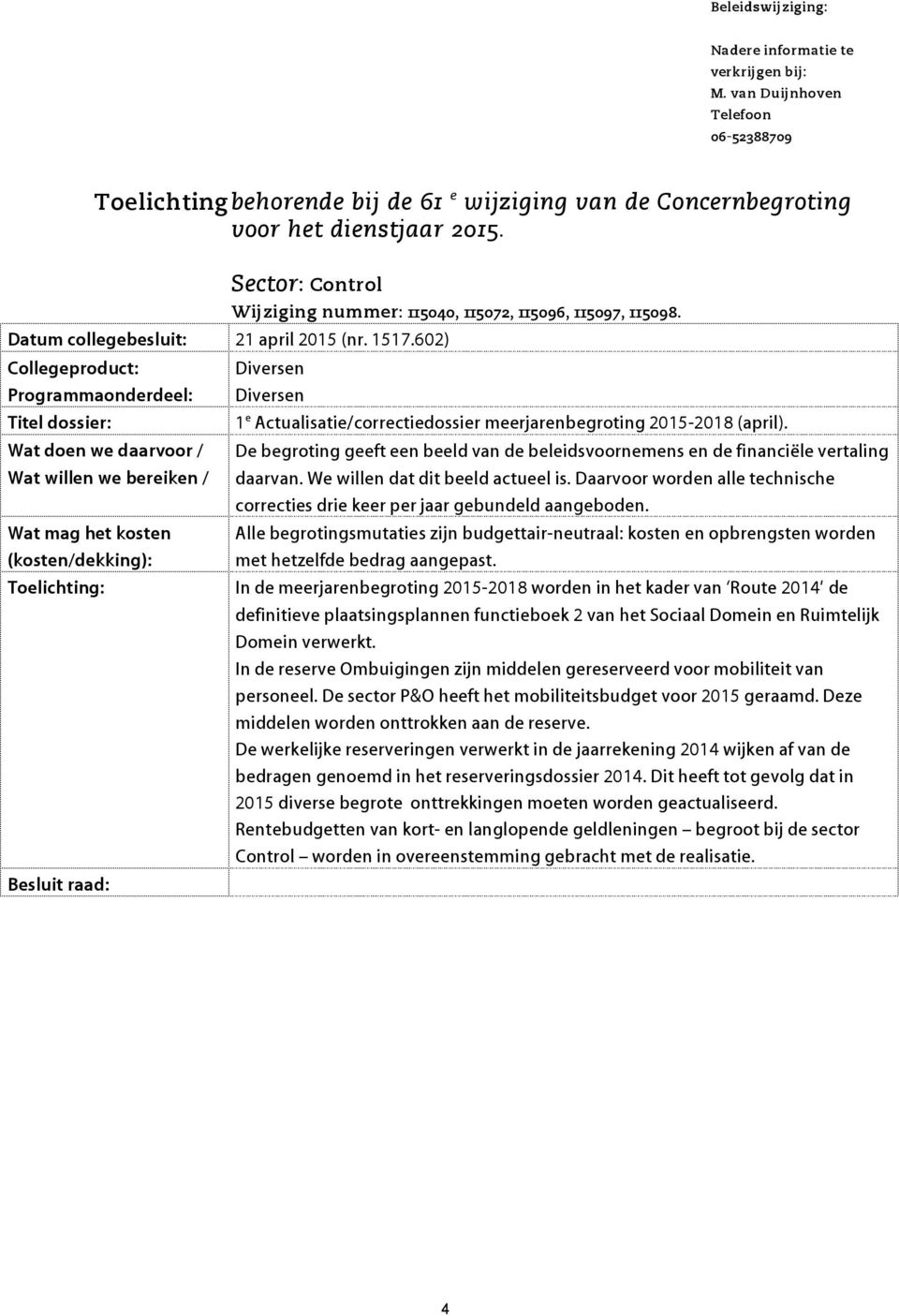 Diversen Diversen 1 e Actualisatie/correctiedossier meerjarenbegroting 2015-2018 (april). De begroting geeft een beeld van de beleidsvoornemens en de financiële vertaling daarvan.