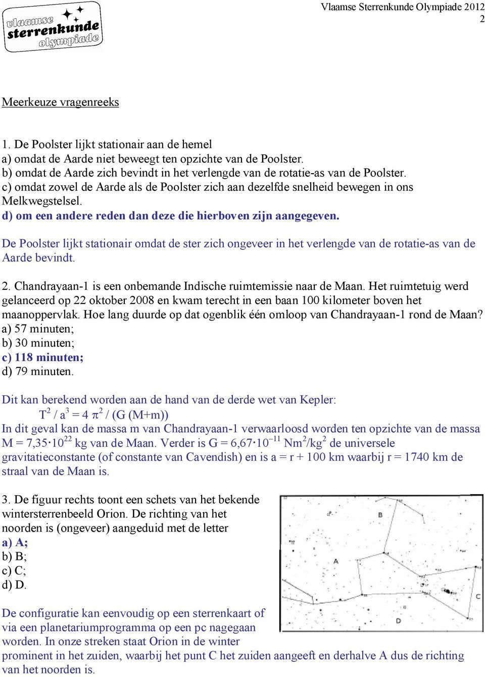 d) om een andere reden dan deze die hierboven zijn aangegeven. De Poolster lijkt stationair omdat de ster zich ongeveer in het verlengde van de rotatie-as van de Aarde bevindt. 2.