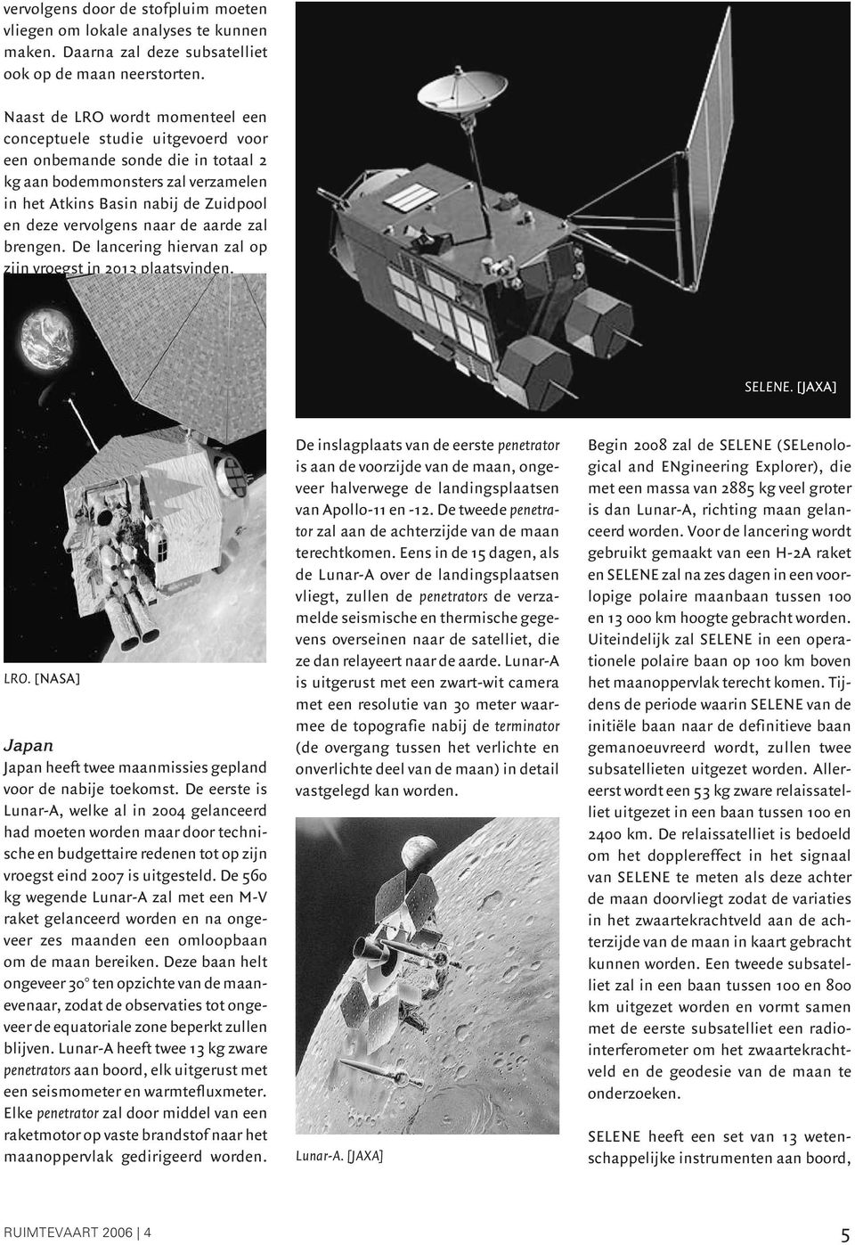 naar de aarde zal brengen. De lancering hiervan zal op zijn vroegst in 2013 plaatsvinden. SELENE. [JAXA] LRO. [NASA] Japan Japan heeft twee maanmissies gepland voor de nabije toekomst.