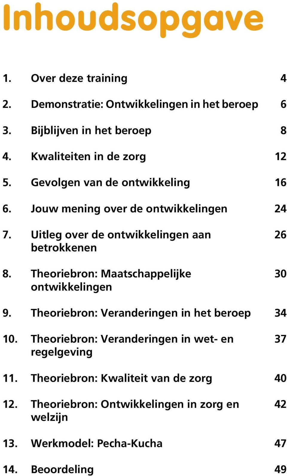 Jouw mening over de ontwikkelingen Uitleg over de ontwikkelingen aan betrokkenen Theoriebron: Maatschappelijke ontwikkelingen Theoriebron: