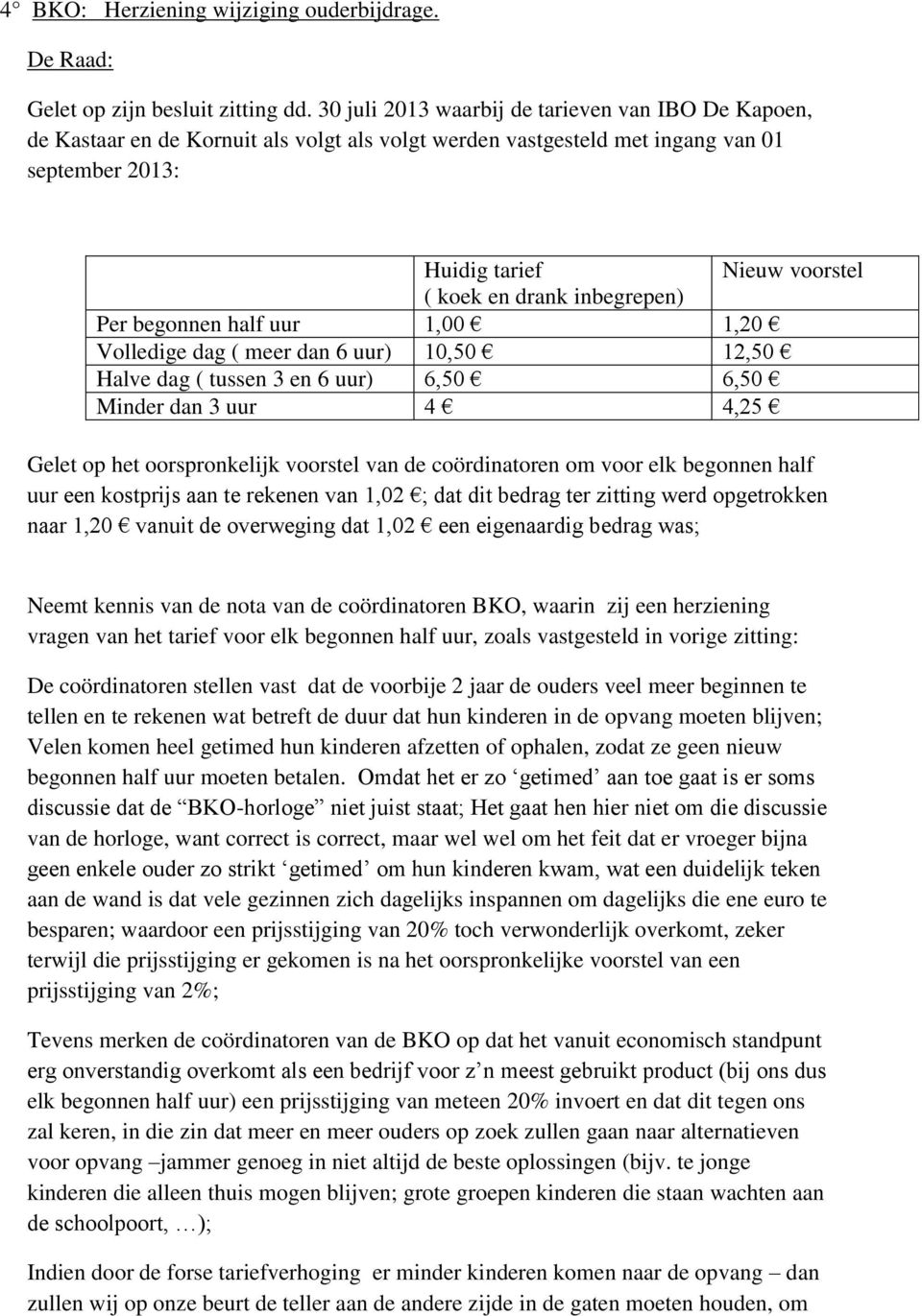 inbegrepen) Per begonnen half uur 1,00 1,20 Volledige dag ( meer dan 6 uur) 10,50 12,50 Halve dag ( tussen 3 en 6 uur) 6,50 6,50 Minder dan 3 uur 4 4,25 Gelet op het oorspronkelijk voorstel van de