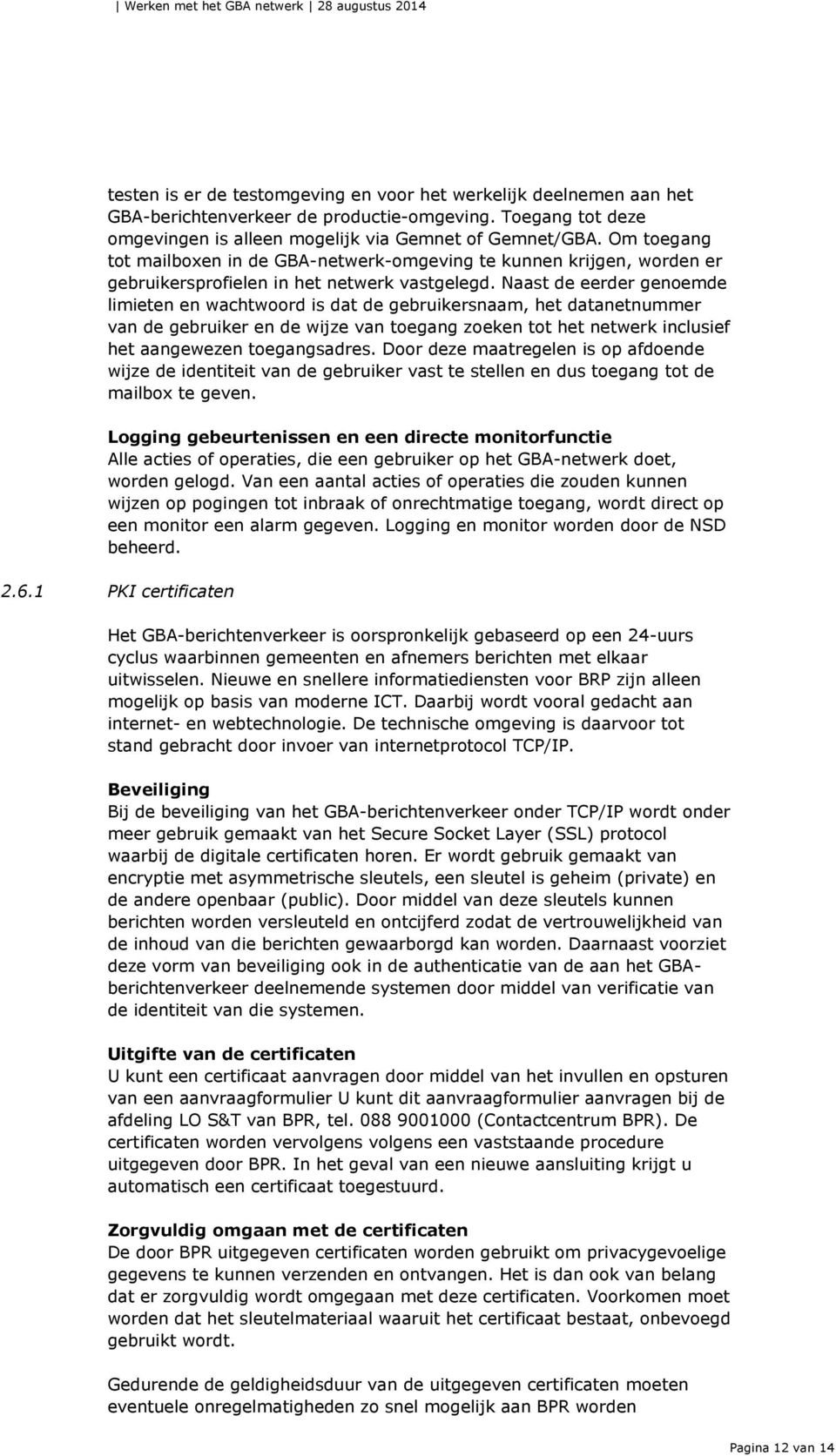 Naast de eerder genoemde limieten en wachtwoord is dat de gebruikersnaam, het datanetnummer van de gebruiker en de wijze van toegang zoeken tot het netwerk inclusief het aangewezen toegangsadres.