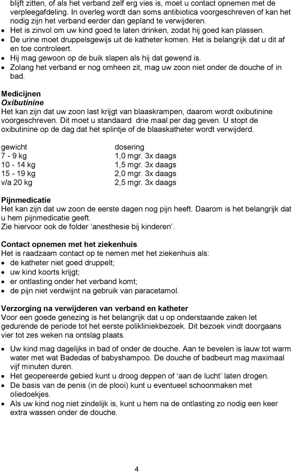 De urine moet druppelsgewijs uit de katheter komen. Het is belangrijk dat u dit af en toe controleert. Hij mag gewoon op de buik slapen als hij dat gewend is.