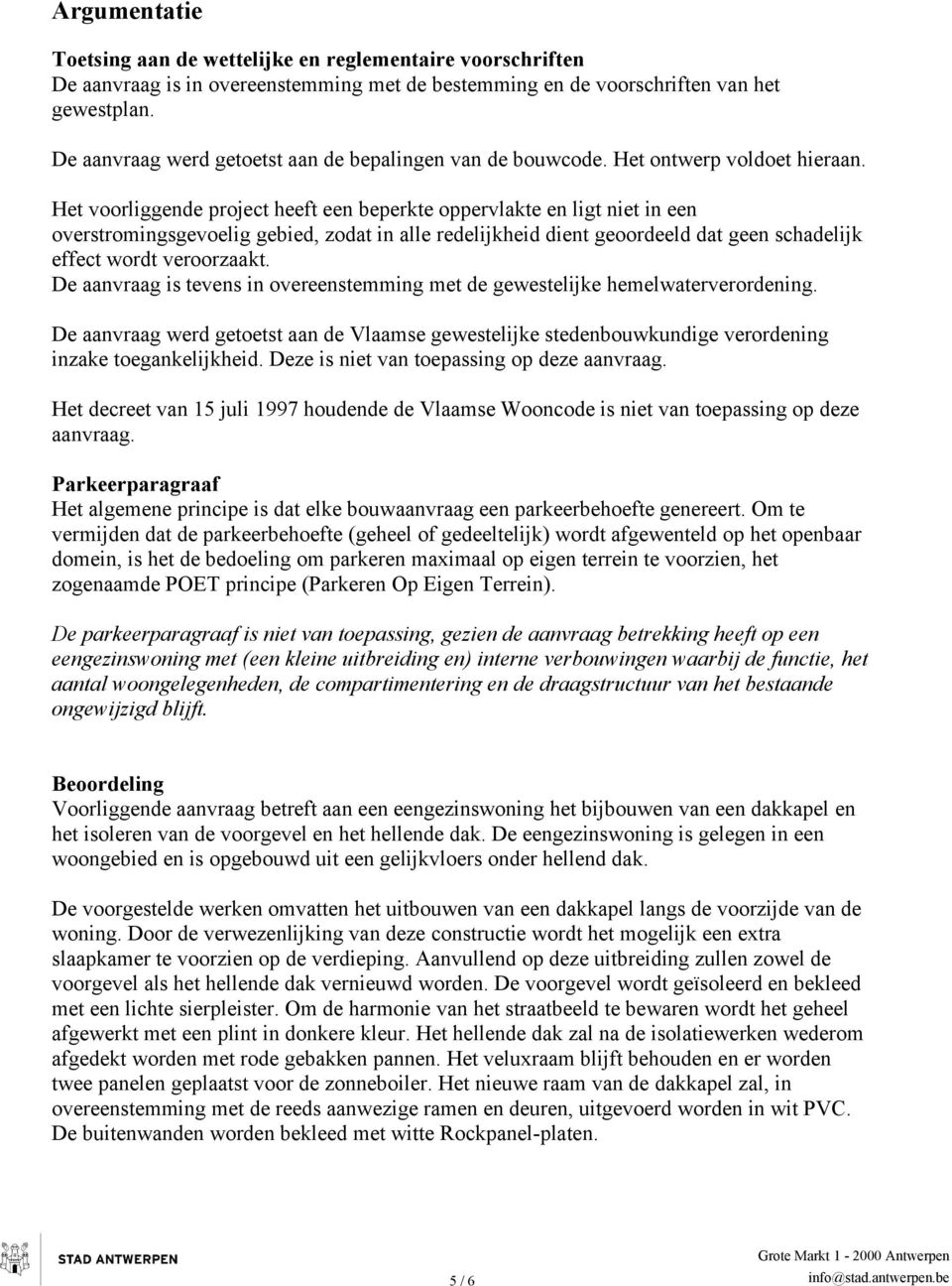 Het voorliggende project heeft een beperkte oppervlakte en ligt niet in een overstromingsgevoelig gebied, zodat in alle redelijkheid dient geoordeeld dat geen schadelijk effect wordt veroorzaakt.