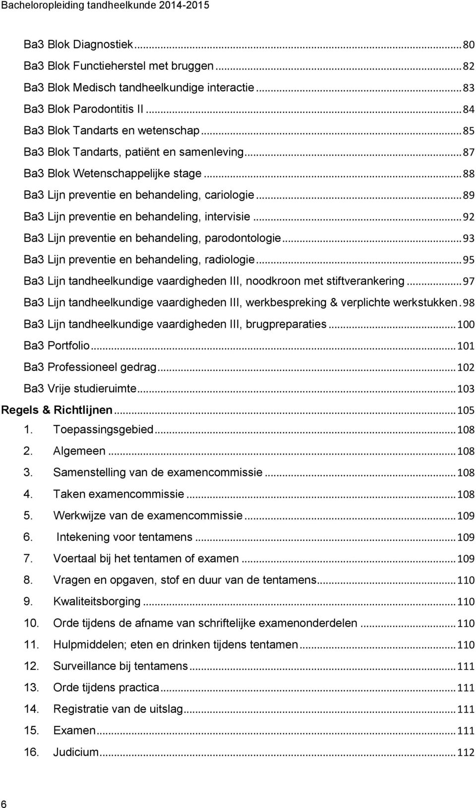 .. 92 Ba3 Lijn preventie en behandeling, parodontologie... 93 Ba3 Lijn preventie en behandeling, radiologie... 95 Ba3 Lijn tandheelkundige vaardigheden III, noodkroon met stiftverankering.