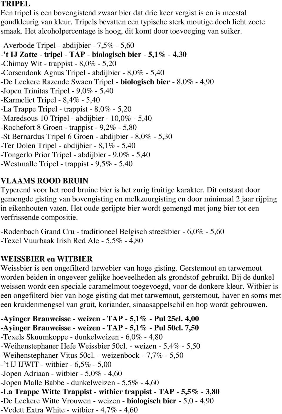 -Averbode Tripel - abdijbier - 7,5% - 5,60 - t IJ Zatte - tripel - TAP - biologisch bier - 5,1% - 4,30 -Chimay Wit - trappist - 8,0% - 5,20 -Corsendonk Agnus Tripel - abdijbier - 8,0% - 5,40 -De