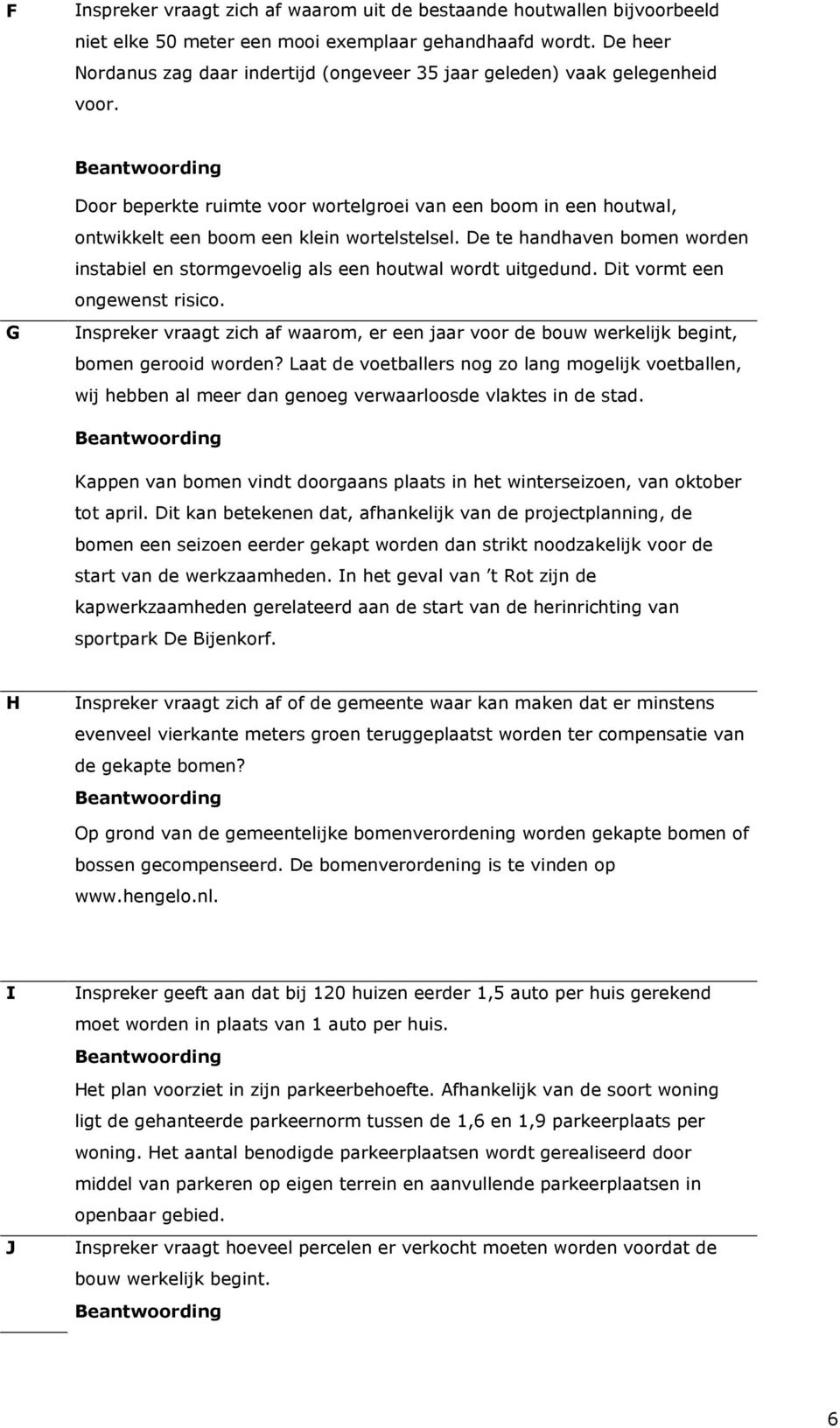 De te handhaven bomen worden instabiel en stormgevoelig als een houtwal wordt uitgedund. Dit vormt een ongewenst risico.