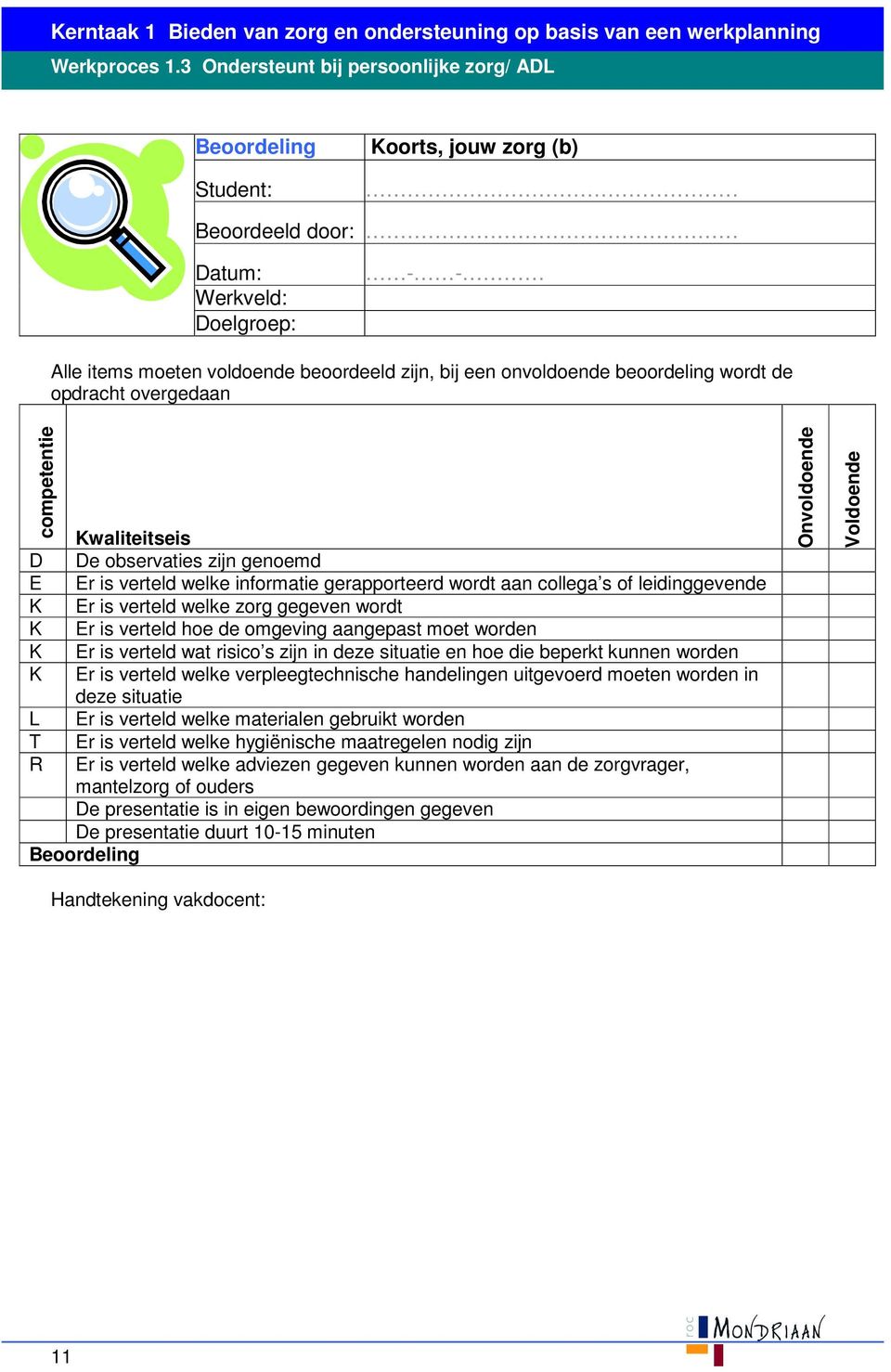 hoe de omgeving aangepast moet worden K Er is verteld wat risico s zijn in deze situatie en hoe die beperkt kunnen worden K Er is verteld welke verpleegtechnische handelingen uitgevoerd moeten worden