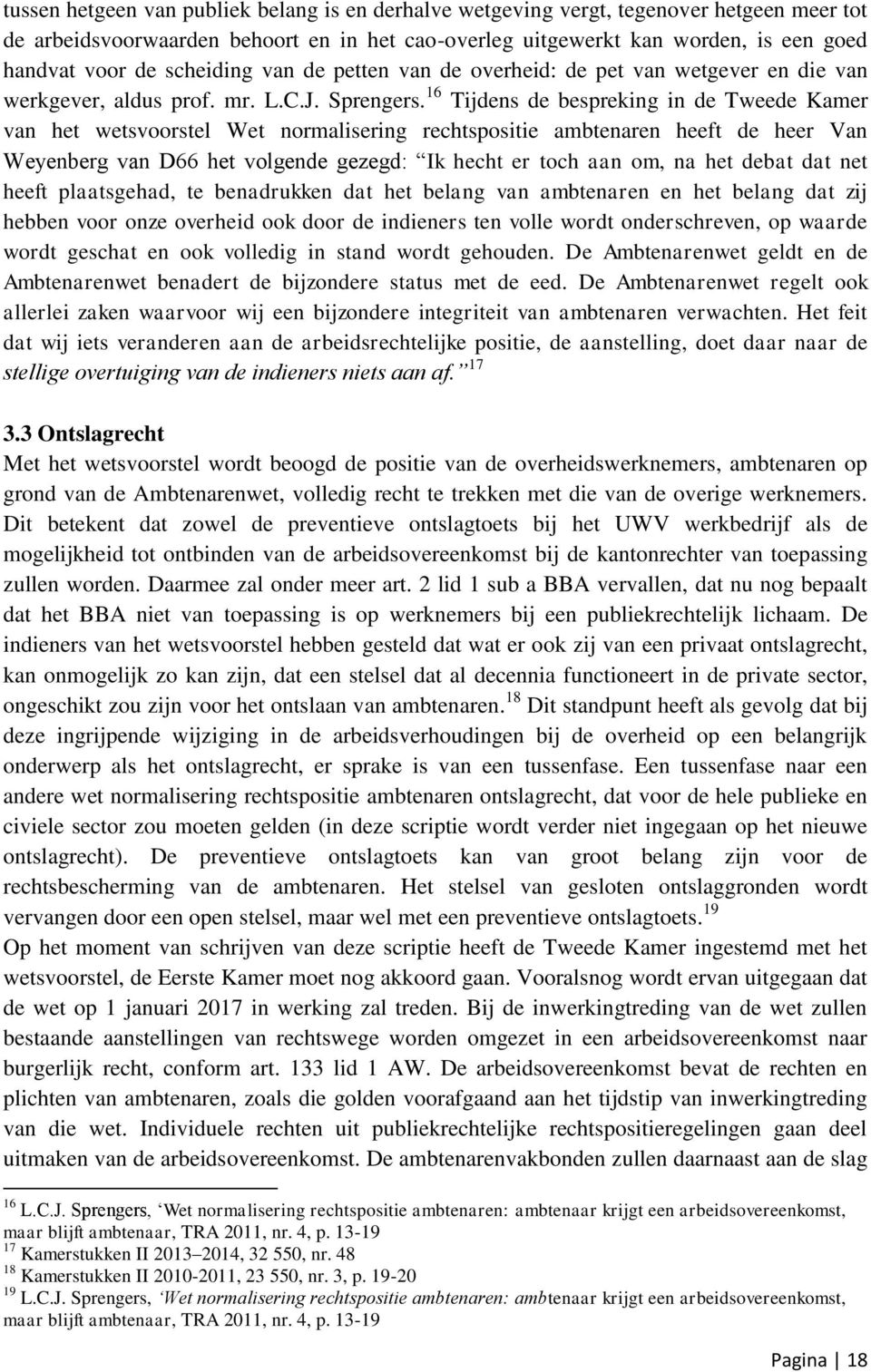 16 Tijdens de bespreking in de Tweede Kamer van het wetsvoorstel Wet normalisering rechtspositie ambtenaren heeft de heer Van Weyenberg van D66 het volgende gezegd: Ik hecht er toch aan om, na het