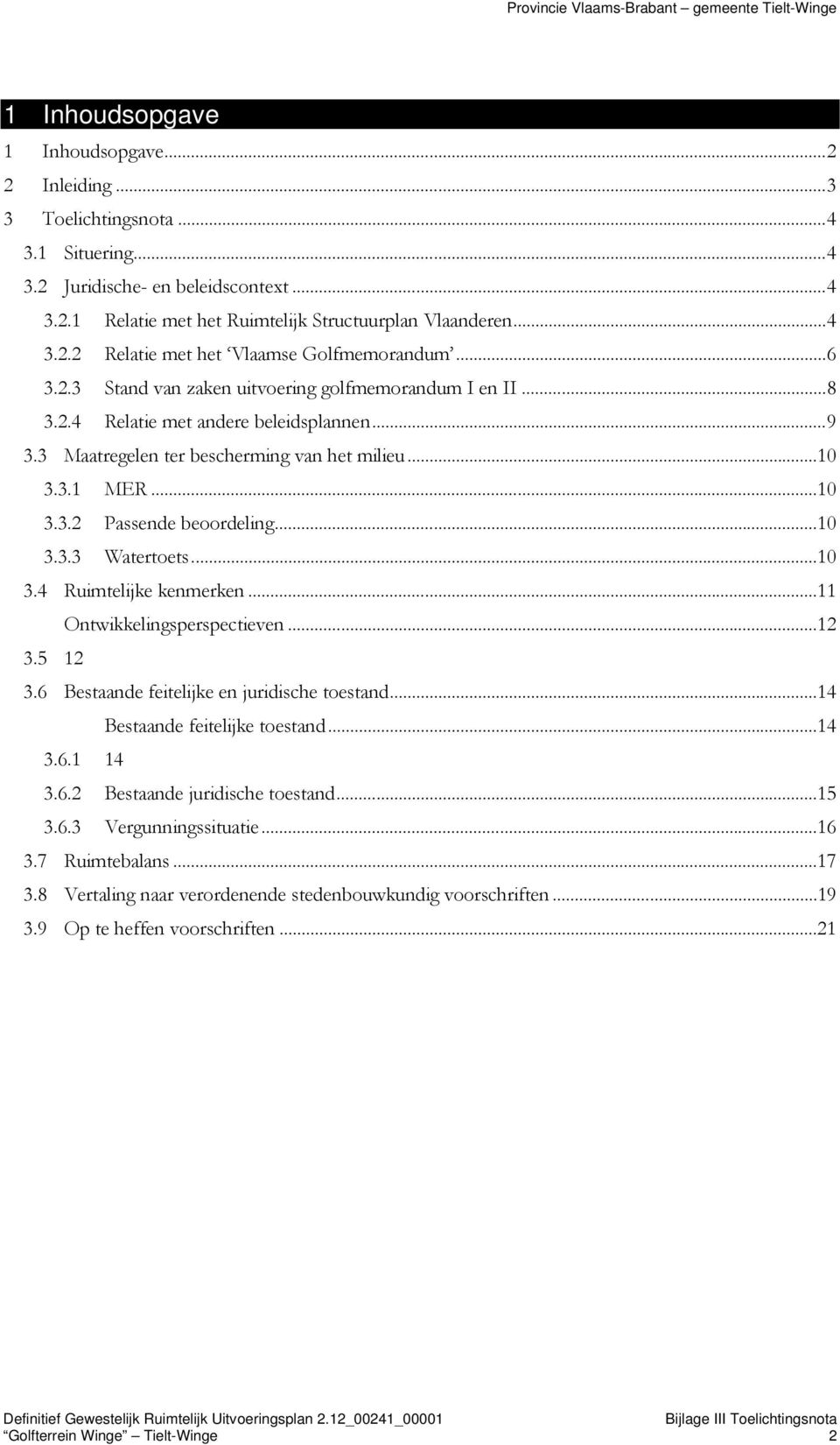 ..10 3.3.3 Watertoets...10 3.4 Ruimtelijke kenmerken...11 Ontwikkelingsperspectieven...12 3.5 12 3.6 Bestaande feitelijke en juridische toestand...14 Bestaande feitelijke toestand...14 3.6.1 14 3.6.2 Bestaande juridische toestand.