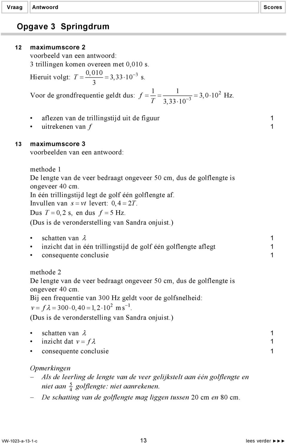 ongeveer 40 cm. In één trillingstijd legt de golf één golflengte af. Invullen van s = vt levert: 0, 4 = T. Dus T = 0, s, en dus f = 5 Hz. (Dus is de veronderstelling van Sandra onjuist.