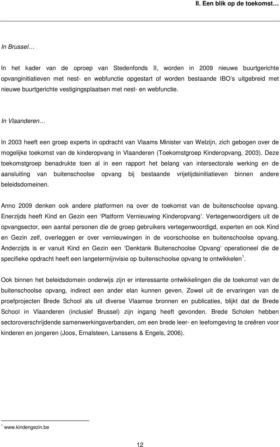 In Vlaanderen In 2003 heeft een groep experts in opdracht van Vlaams Minister van Welzijn, zich gebogen over de mogelijke toekomst van de kinderopvang in Vlaanderen (Toekomstgroep Kinderopvang, 2003).