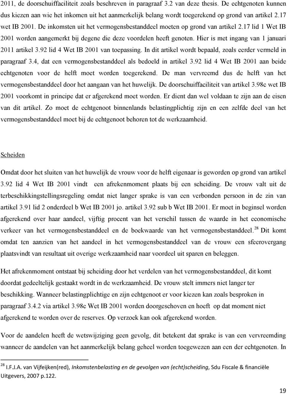 De inkomsten uit het vermogensbestanddeel moeten op grond van artikel 2.17 lid 1 Wet IB 2001 worden aangemerkt bij degene die deze voordelen heeft genoten.