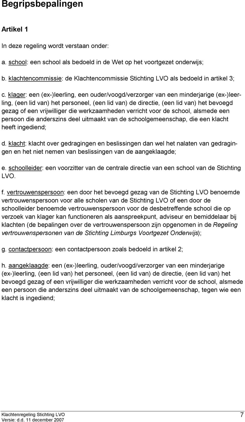 klager: een (ex-)leerling, een ouder/voogd/verzorger van een minderjarige (ex-)leerling, (een lid van) het personeel, (een lid van) de directie, (een lid van) het bevoegd gezag of een vrijwilliger