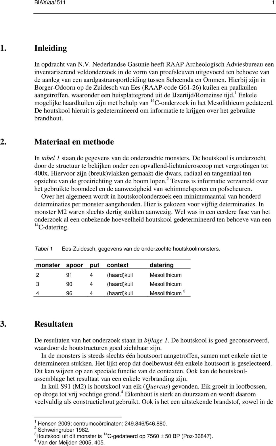 Scheemda en Ommen. Hierbij zijn in Borger-Odoorn op de Zuidesch van Ees (RAAP-code G61-26) kuilen en paalkuilen aangetroffen, waaronder een huisplattegrond uit de IJzertijd/Romeinse tijd.