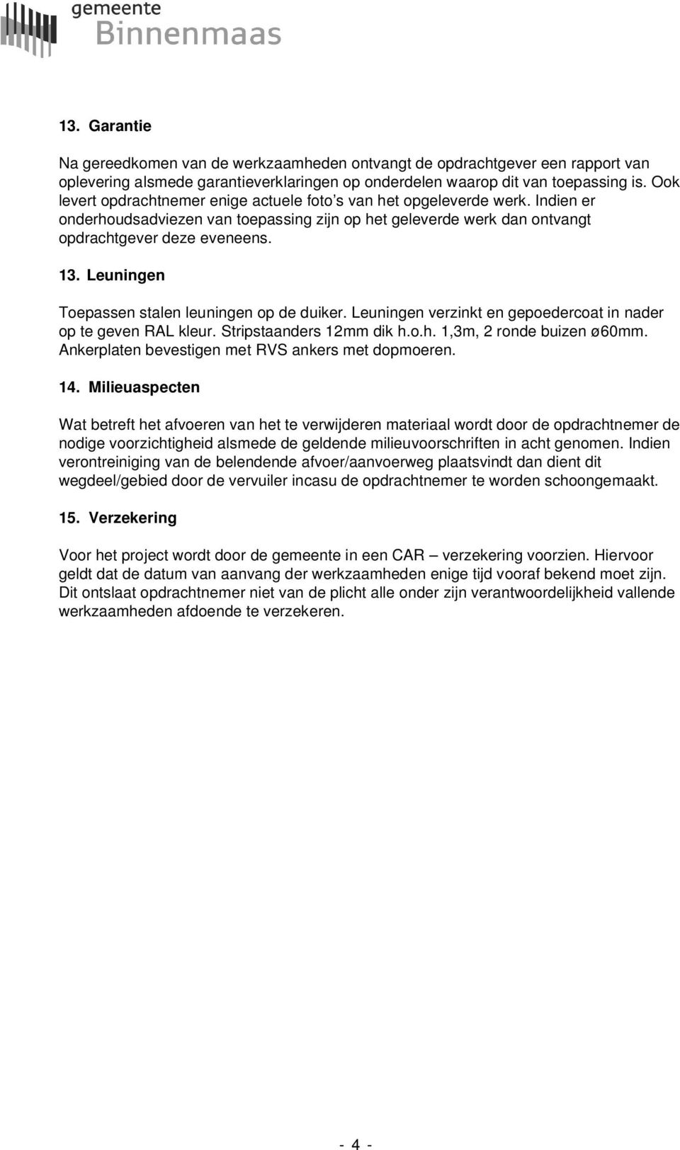 Leuningen Toepassen stalen leuningen op de duiker. Leuningen verzinkt en gepoedercoat in nader op te geven RAL kleur. Stripstaanders 12mm dik h.o.h. 1,3m, 2 ronde buizen ø60mm.