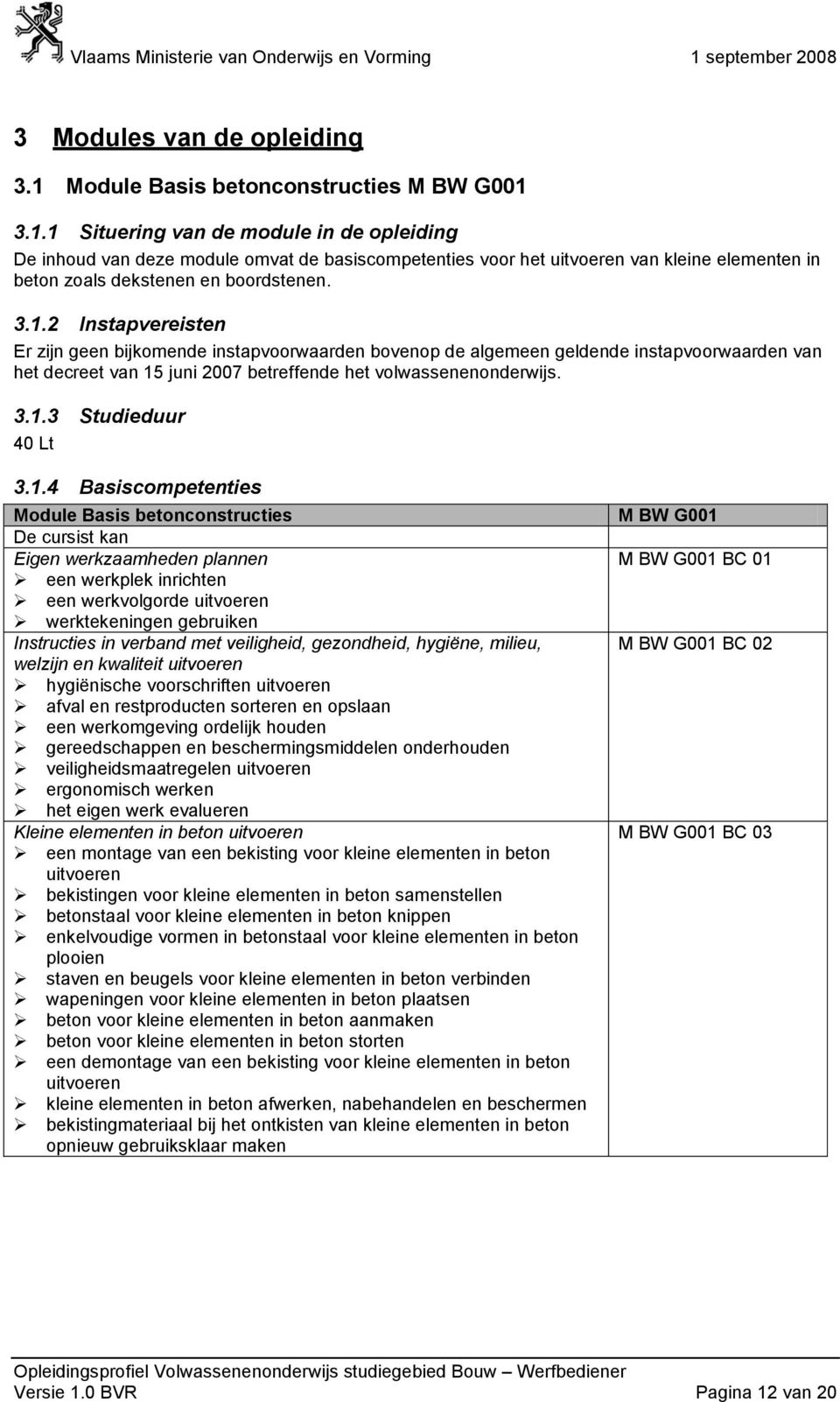 3.1.1 Situering van de module in de opleiding De inhoud van deze module omvat de basiscompetenties voor het uitvoeren van kleine elementen in beton zoals dekstenen en boordstenen. 3.1.2 Instapvereisten Er zijn geen bijkomende instapvoorwaarden bovenop de algemeen geldende instapvoorwaarden van het decreet van 15 juni 2007 betreffende het volwassenenonderwijs.