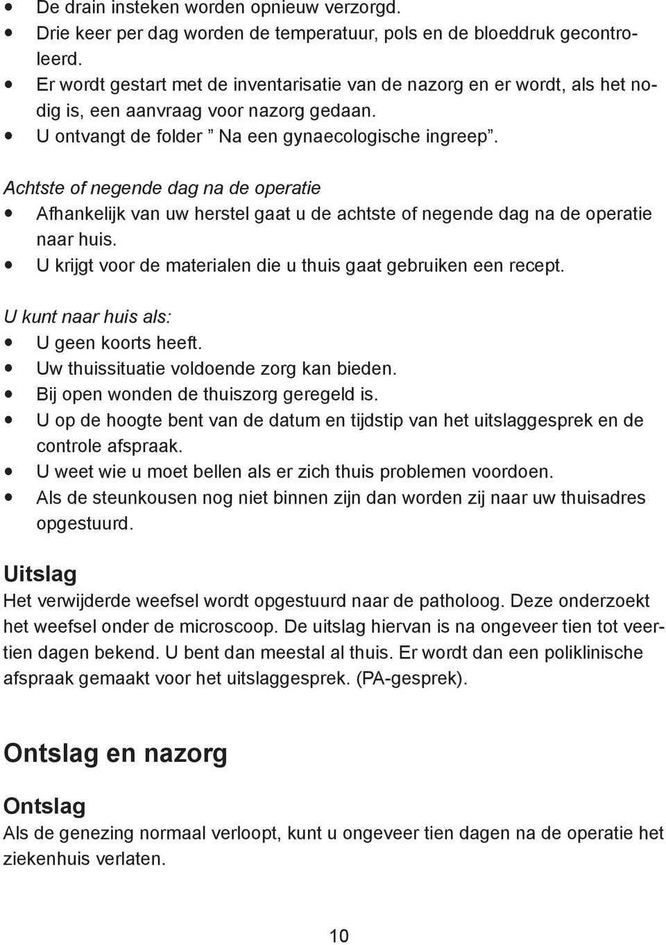 Achtste of negende dag na de operatie Afhankelijk van uw herstel gaat u de achtste of negende dag na de operatie naar huis. U krijgt voor de materialen die u thuis gaat gebruiken een recept.