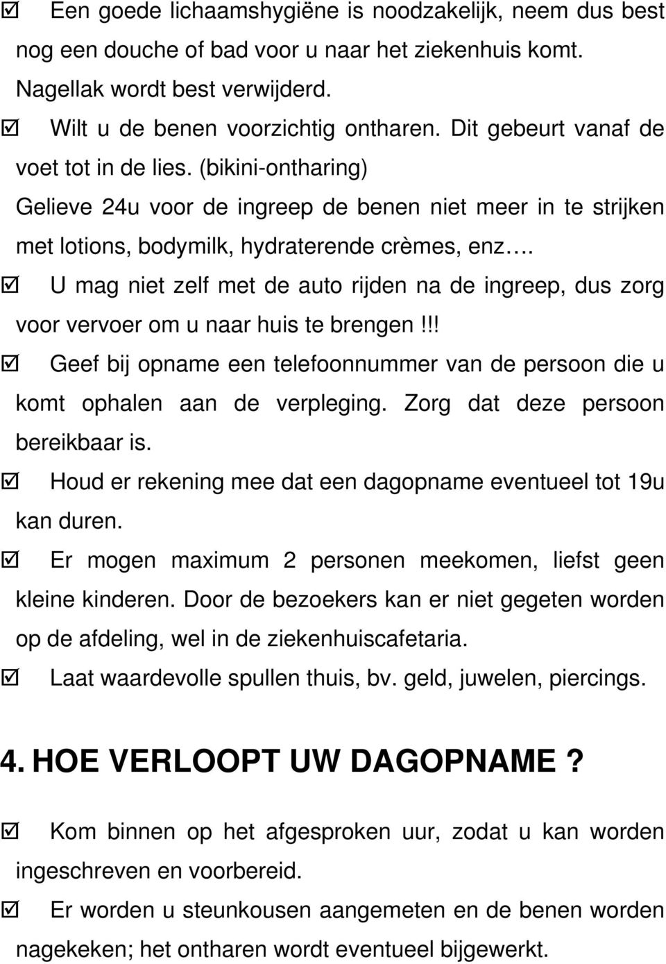 U mag niet zelf met de auto rijden na de ingreep, dus zorg voor vervoer om u naar huis te brengen!!! Geef bij opname een telefoonnummer van de persoon die u komt ophalen aan de verpleging.