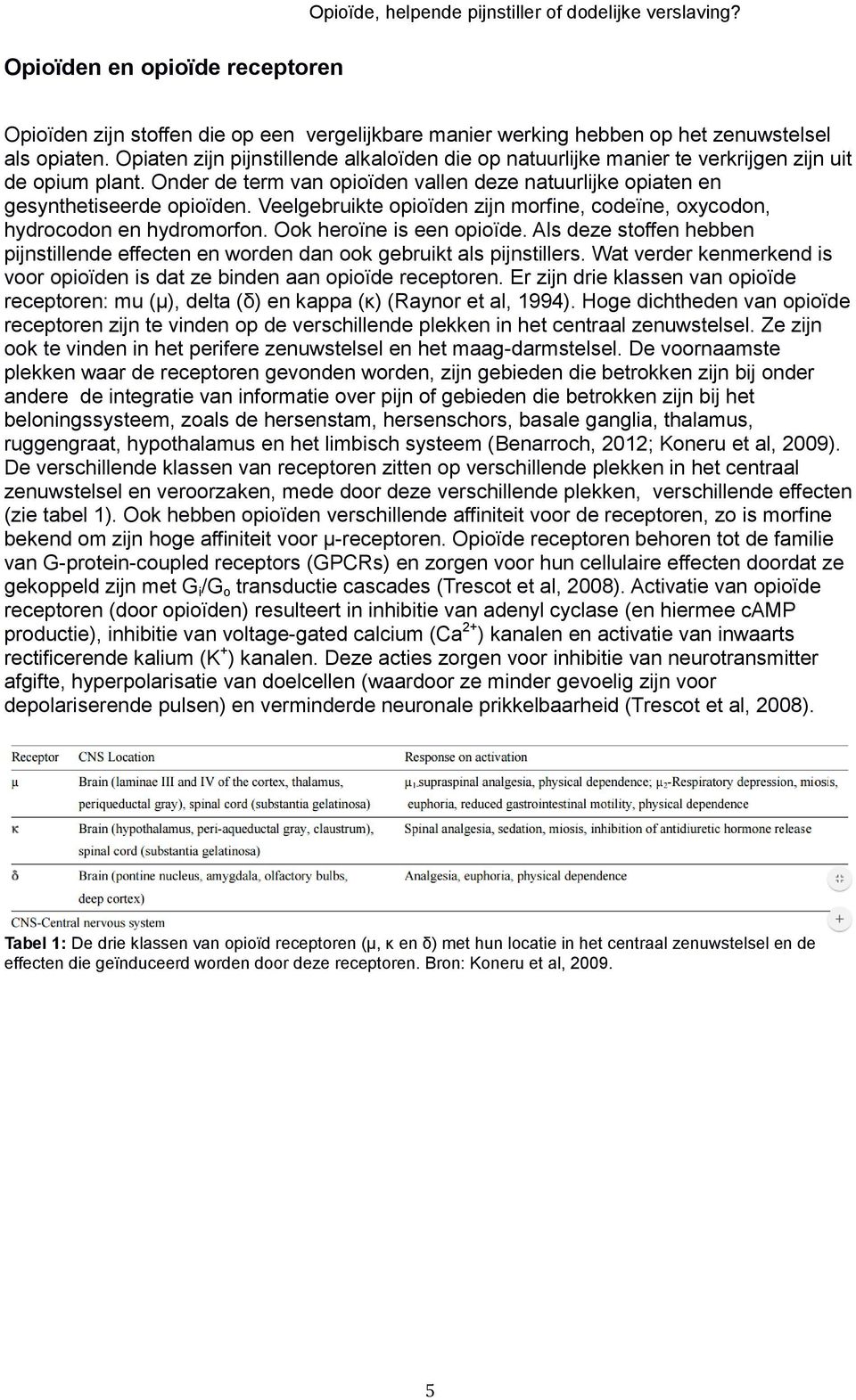 Veelgebruikte opioïden zijn morfine, codeïne, oxycodon, hydrocodon en hydromorfon. Ook heroïne is een opioïde.