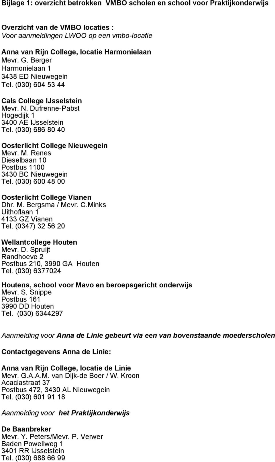 (030) 686 80 40 Oosterlicht College Nieuwegein Mevr. M. Renes Dieselbaan 10 Postbus 1100 3430 BC Nieuwegein Tel. (030) 600 48 00 Oosterlicht College Vianen Dhr. M. Bergsma / Mevr. C.Minks Uithoflaan 1 4133 GZ Vianen Tel.