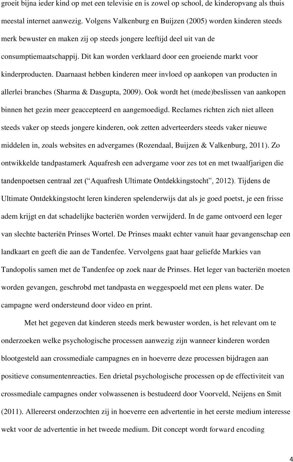 Dit kan worden verklaard door een groeiende markt voor kinderproducten. Daarnaast hebben kinderen meer invloed op aankopen van producten in allerlei branches (Sharma & Dasgupta, 2009).